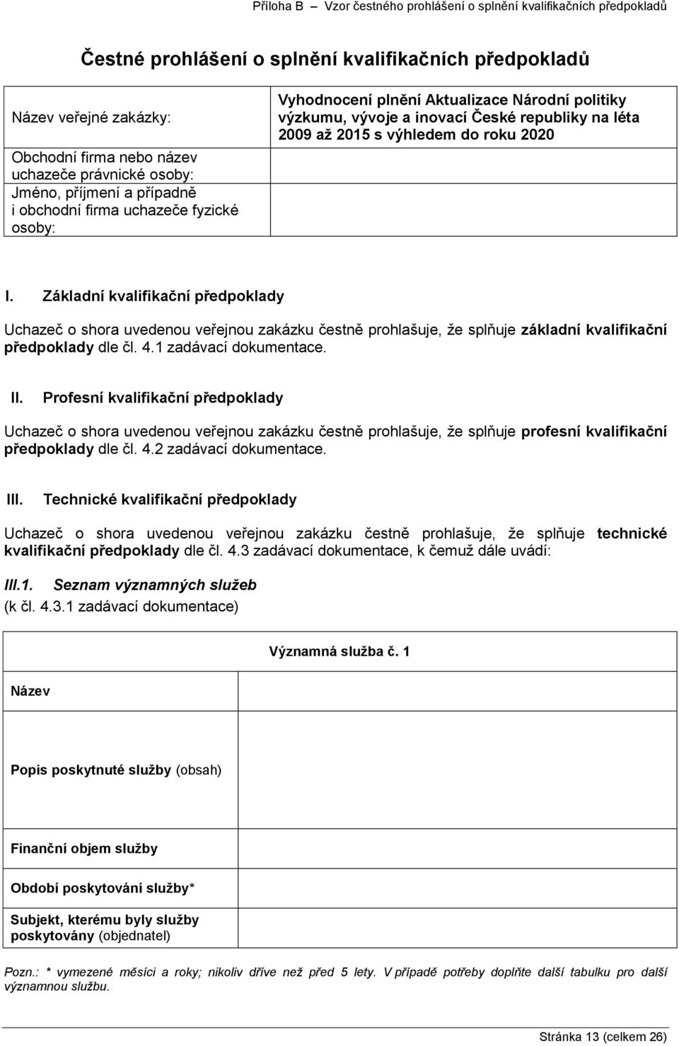 roku 2020 I. Základní kvalifikační předpoklady Uchazeč o shora uvedenou veřejnou zakázku čestně prohlašuje, že splňuje základní kvalifikační předpoklady dle čl. 4.1 zadávací dokumentace. II.