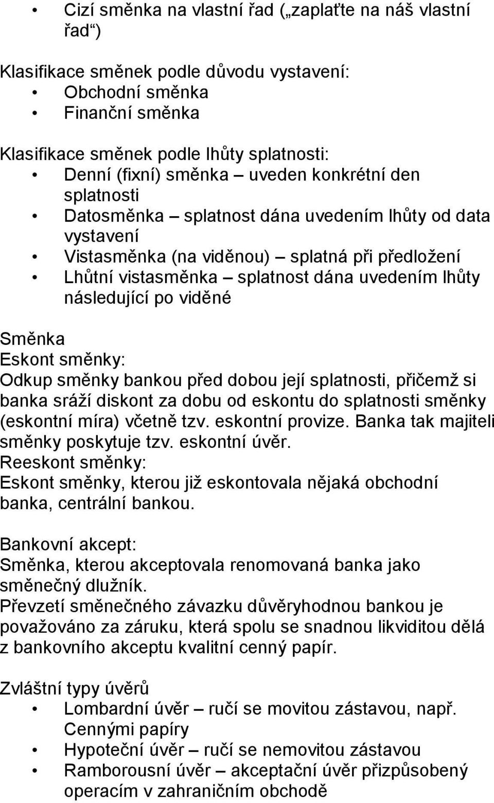 viděné Směnka Eskont směnky: Odku směnky bankou řed dobou její slatnosti, řičemž si banka sráží diskont za dobu od eskontu do slatnosti směnky (eskontní míra) včetně tzv. eskontní rovize.