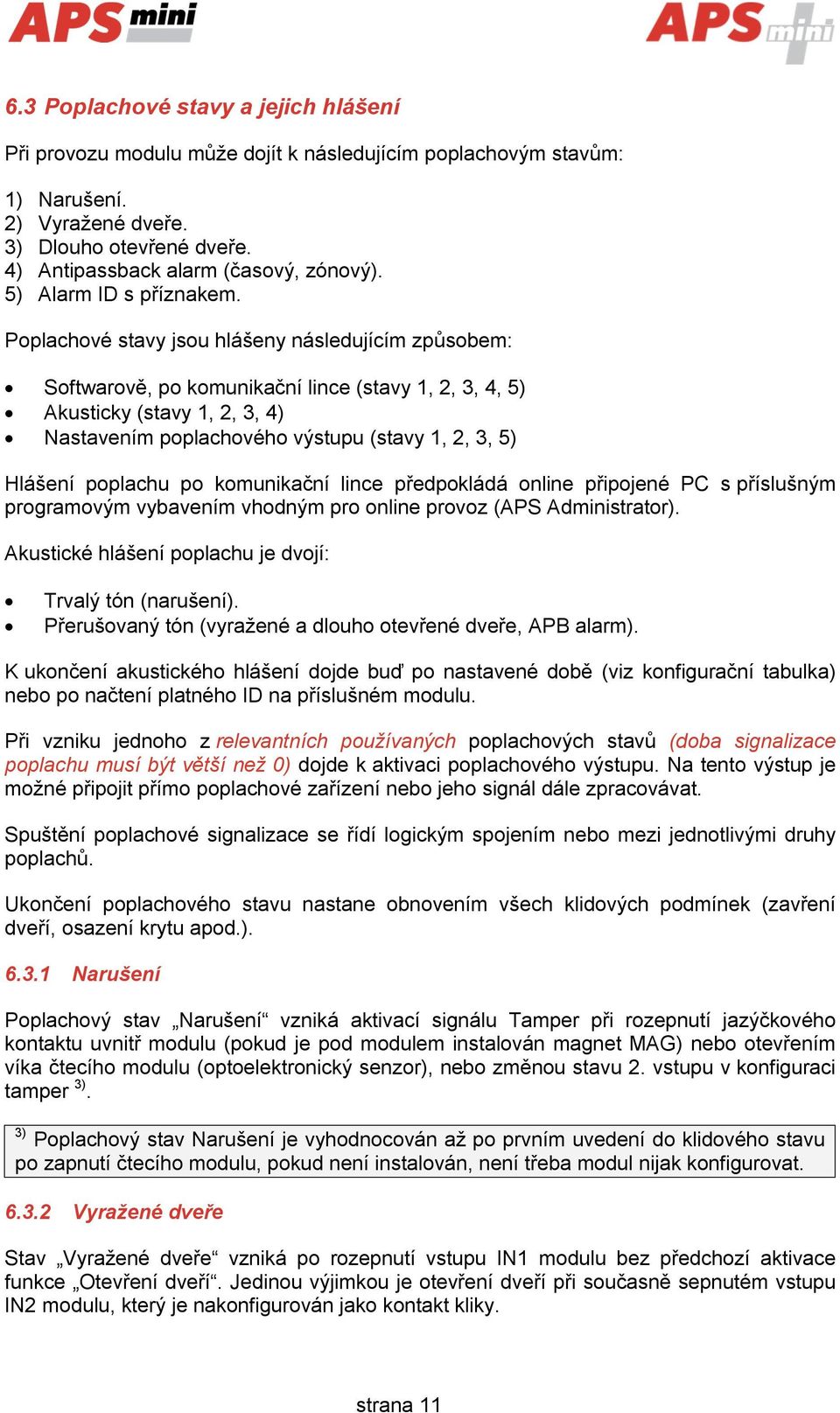 Poplachové stavy jsou hlášeny následujícím způsobem: Softwarově, po komunikační lince (stavy 1, 2, 3, 4, 5) Akusticky (stavy 1, 2, 3, 4) Nastavením poplachového výstupu (stavy 1, 2, 3, 5) Hlášení