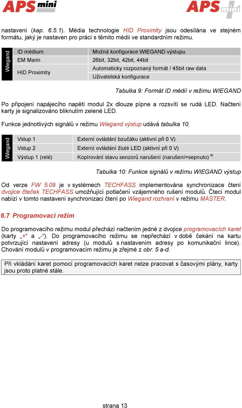 v režimu WIEGAND Po připojení napájecího napětí modul 2x dlouze pípne a rozsvítí se rudá LED. Načtení karty je signalizováno bliknutím zelené LED.