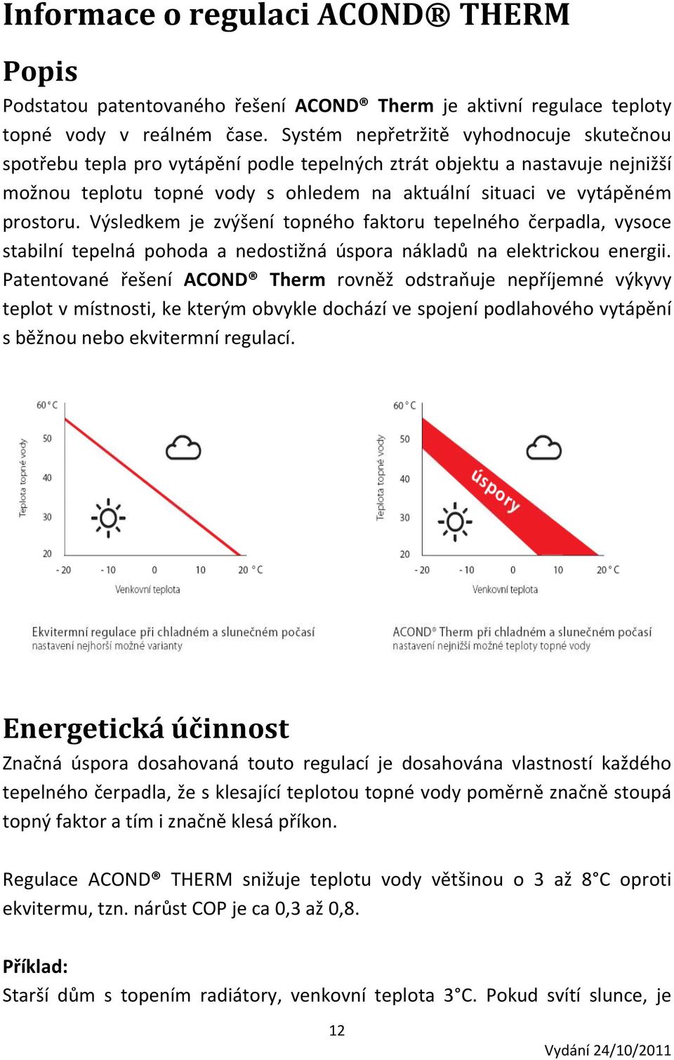 Výsledkem je zvýšení topného faktoru tepelného čerpadla, vysoce stabilní tepelná pohoda a nedostižná úspora nákladů na elektrickou energii.