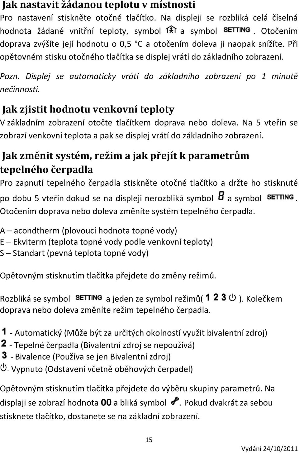 Displej se automaticky vrátí do základního zobrazení po 1 minutě nečinnosti. Jak zjistit hodnotu venkovní teploty V základním zobrazení otočte tlačítkem doprava nebo doleva.