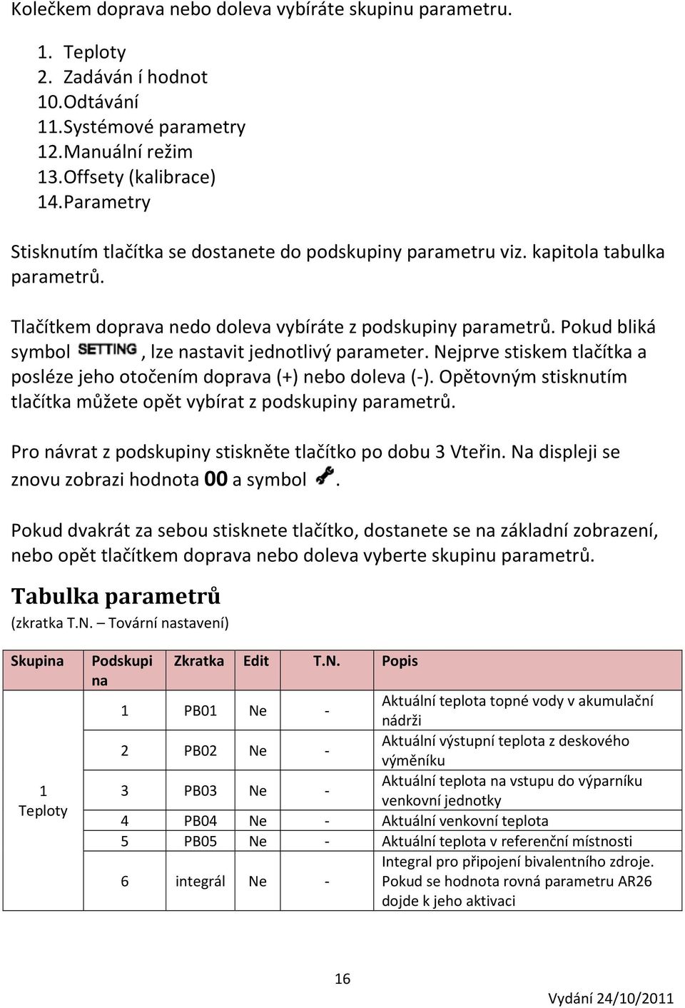 Pokud bliká symbol, lze nastavit jednotlivý parameter. Nejprve stiskem tlačítka a posléze jeho otočením doprava (+) nebo doleva (-).