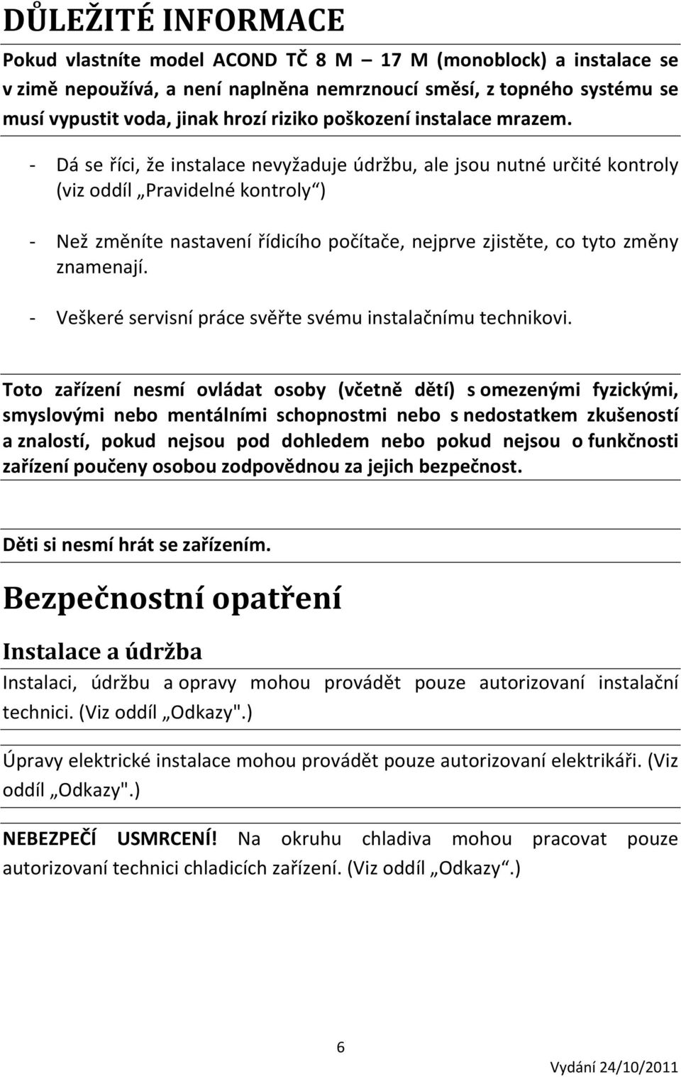 - Dá se říci, že instalace nevyžaduje údržbu, ale jsou nutné určité kontroly (viz oddíl Pravidelné kontroly ) - Než změníte nastavení řídicího počítače, nejprve zjistěte, co tyto změny znamenají.