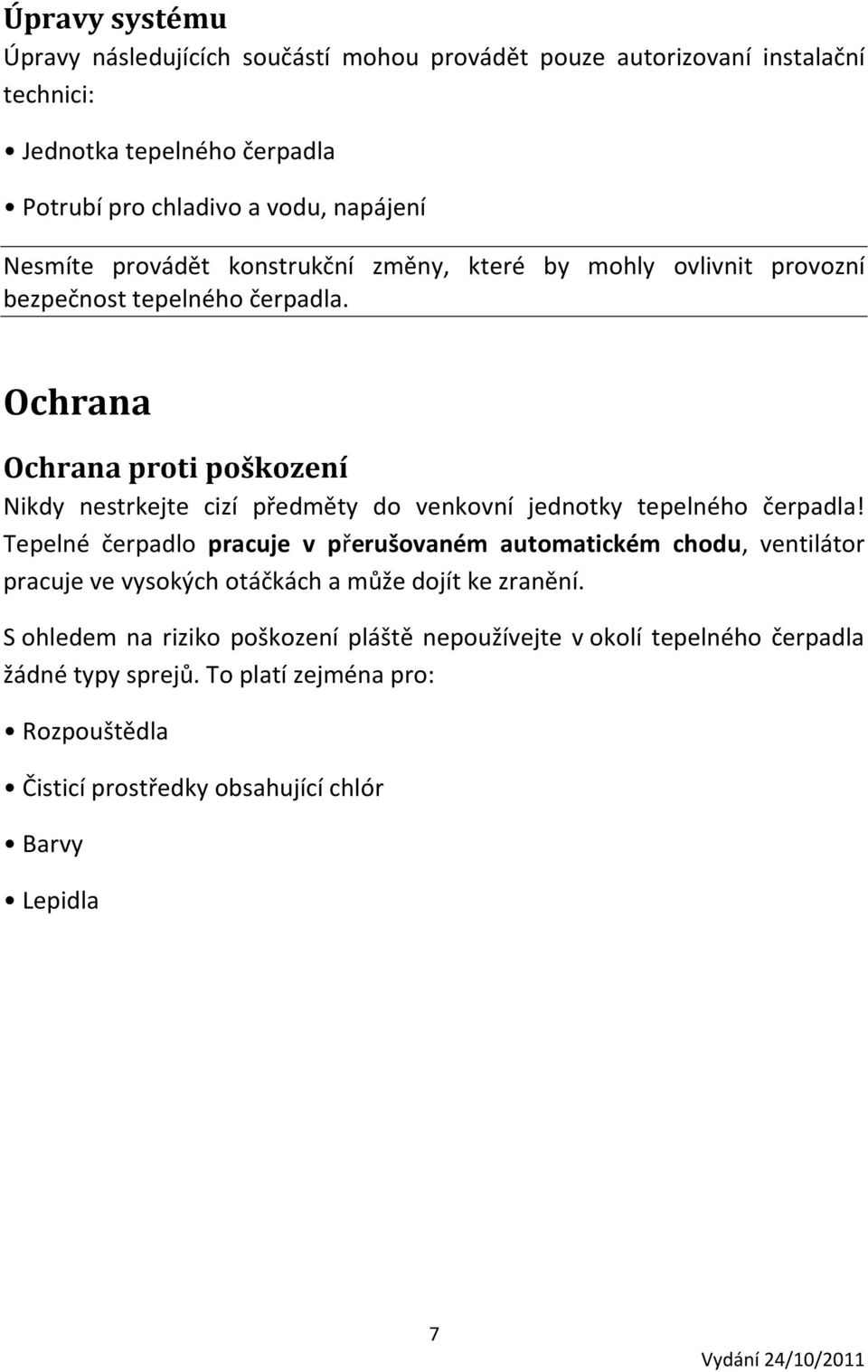 Ochrana Ochrana proti poškození Nikdy nestrkejte cizí předměty do venkovní jednotky tepelného čerpadla!