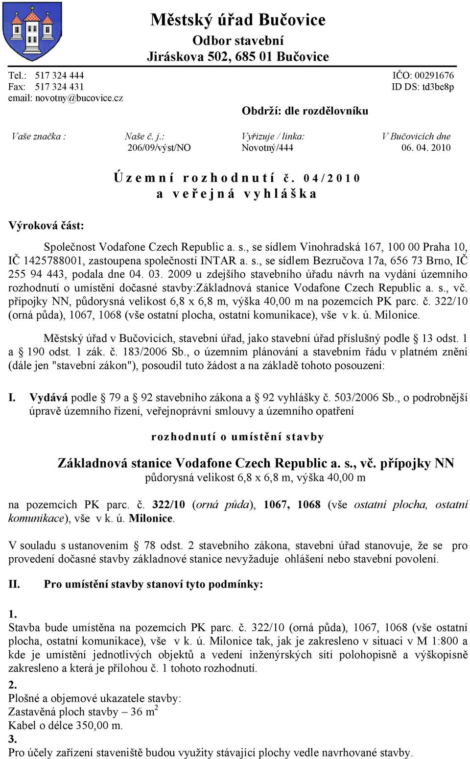 04/2010 a veřejná vyhláška Výroková část: Společnost Vodafone Czech Republic a. s., se sídlem Vinohradská 167, 100 00 Praha 10, IČ 1425788001, zastoupena společností INTAR a. s., se sídlem Bezručova 17a, 656 73 Brno, IČ 255 94 443, podala dne 04.