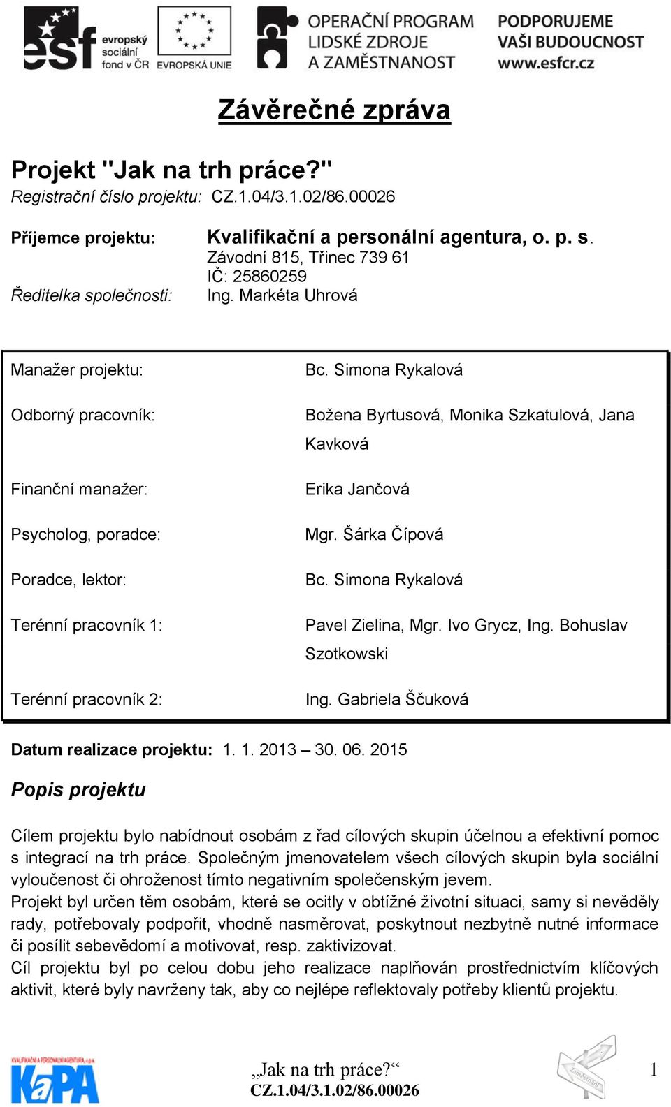 Markéta Uhrová Manažer projektu: Odborný pracovník: Finanční manažer: Psycholog, poradce: Poradce, lektor: Terénní pracovník 1: Terénní pracovník 2: Bc.