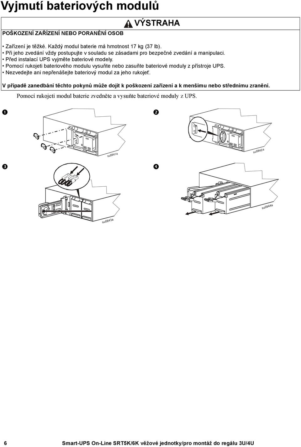 Pomocí rukojeti bateriového modulu vysuňte nebo zasuňte bateriové moduly z přístroje UPS. Nezvedejte ani nepřenášejte bateriový modul za jeho rukojeť.
