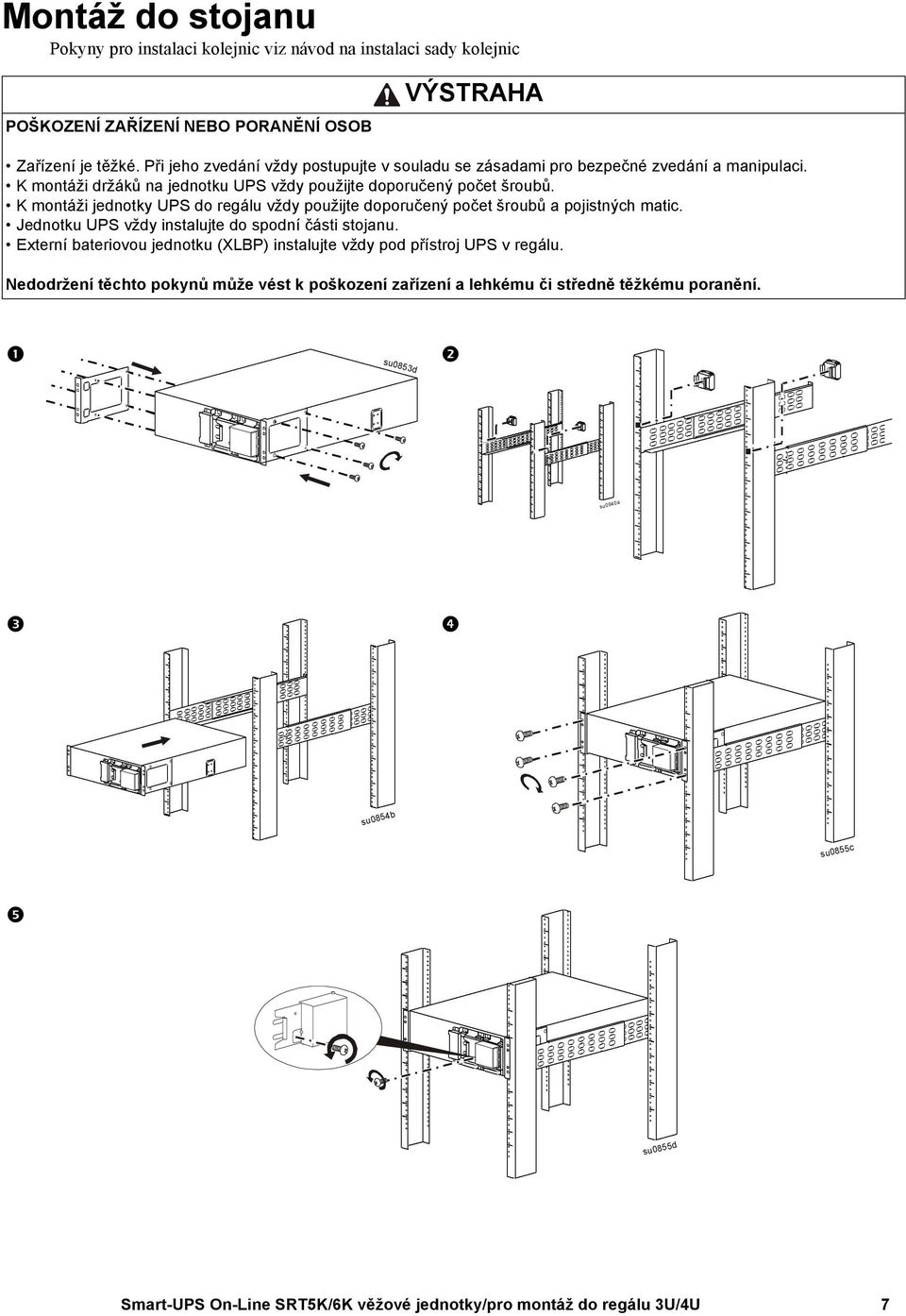 K montáži jednotky UPS do regálu vždy použijte doporučený počet šroubů a pojistných matic. Jednotku UPS vždy instalujte do spodní části stojanu.