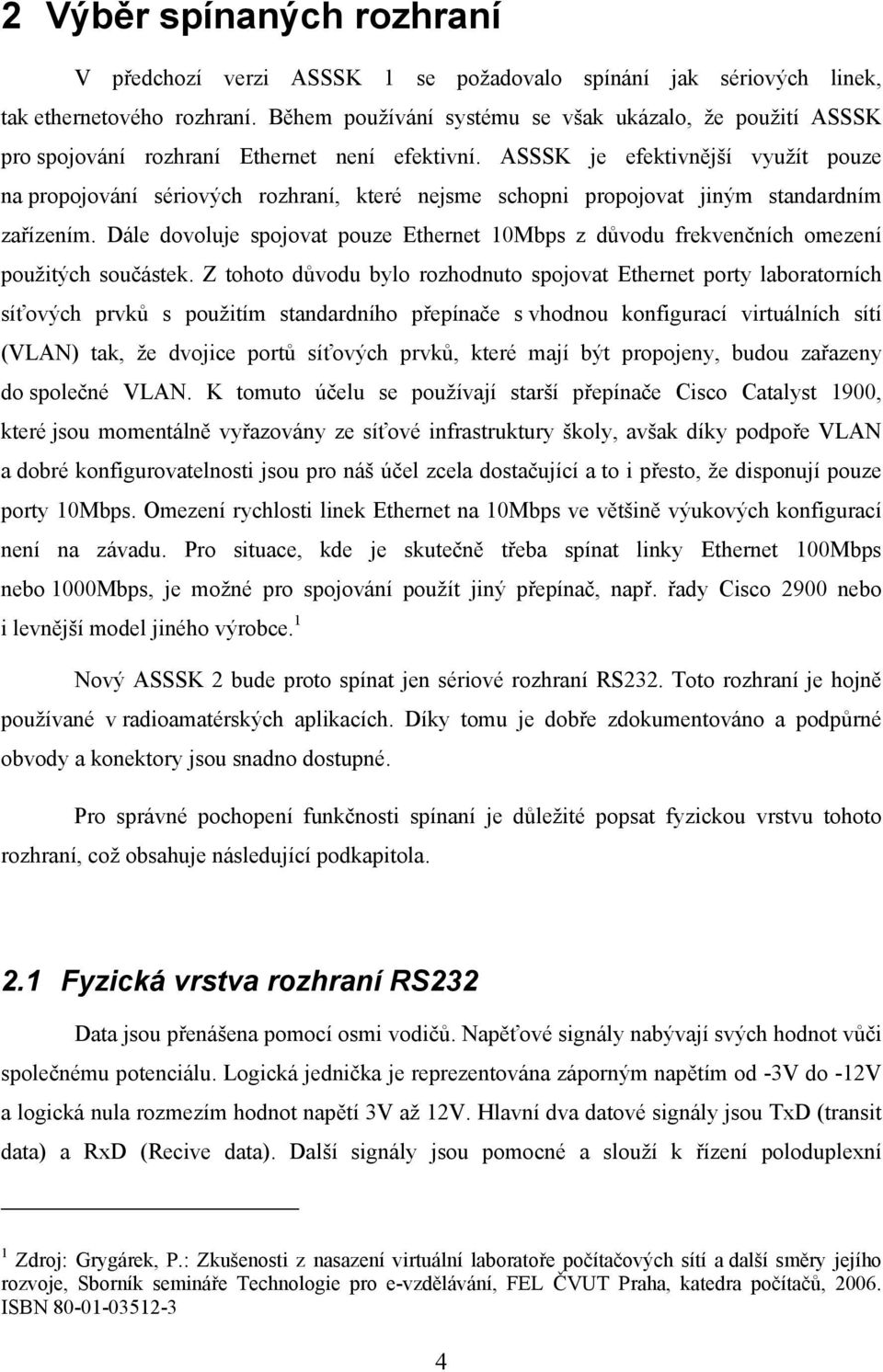 ASSSK je efektivnější využít pouze na propojování sériových rozhraní, které nejsme schopni propojovat jiným standardním zařízením.