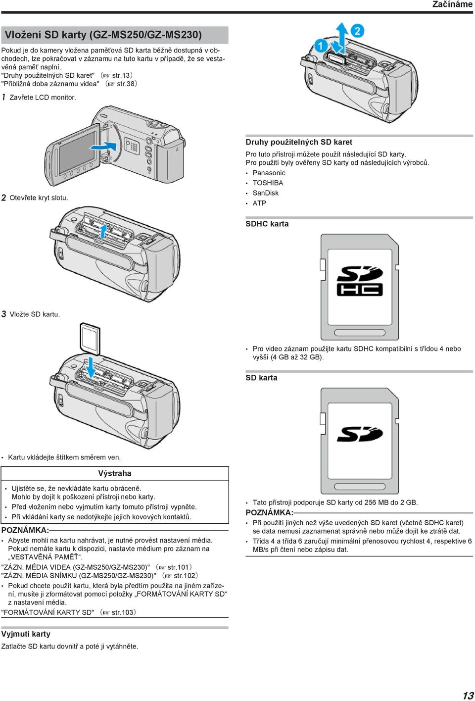 SD karty Pro použití byly ověřeny SD karty od následujících výrobců Panasonic TOSHIBA SanDisk ATP SDHC karta 3 Vložte SD kartu Pro video záznam použijte kartu SDHC kompatibilní s třídou 4 nebo vyšší