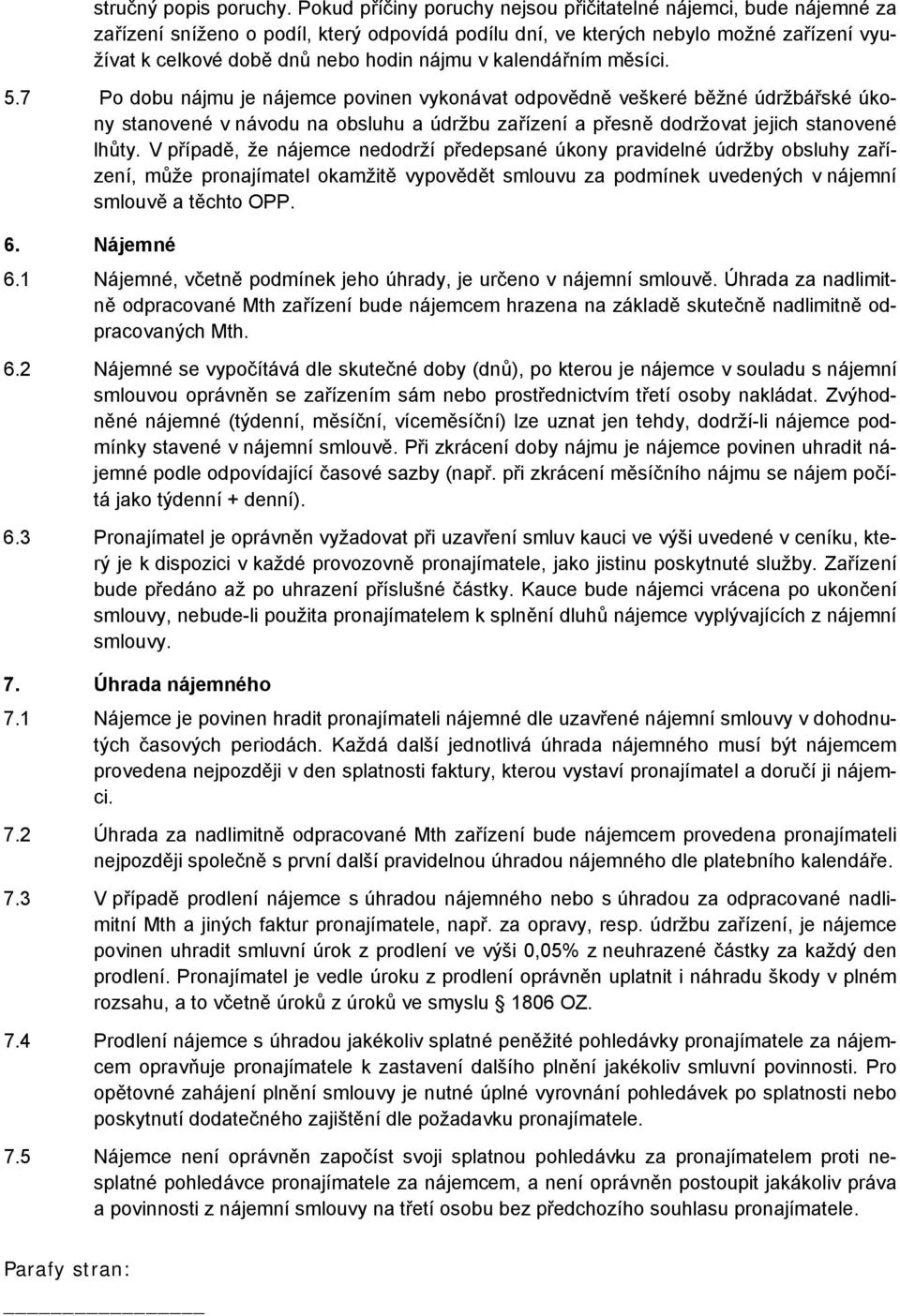 kalendářním měsíci. 5.7 Po dobu nájmu je nájemce povinen vykonávat odpovědně veškeré běžné údržbářské úkony stanovené v návodu na obsluhu a údržbu zařízení a přesně dodržovat jejich stanovené lhůty.