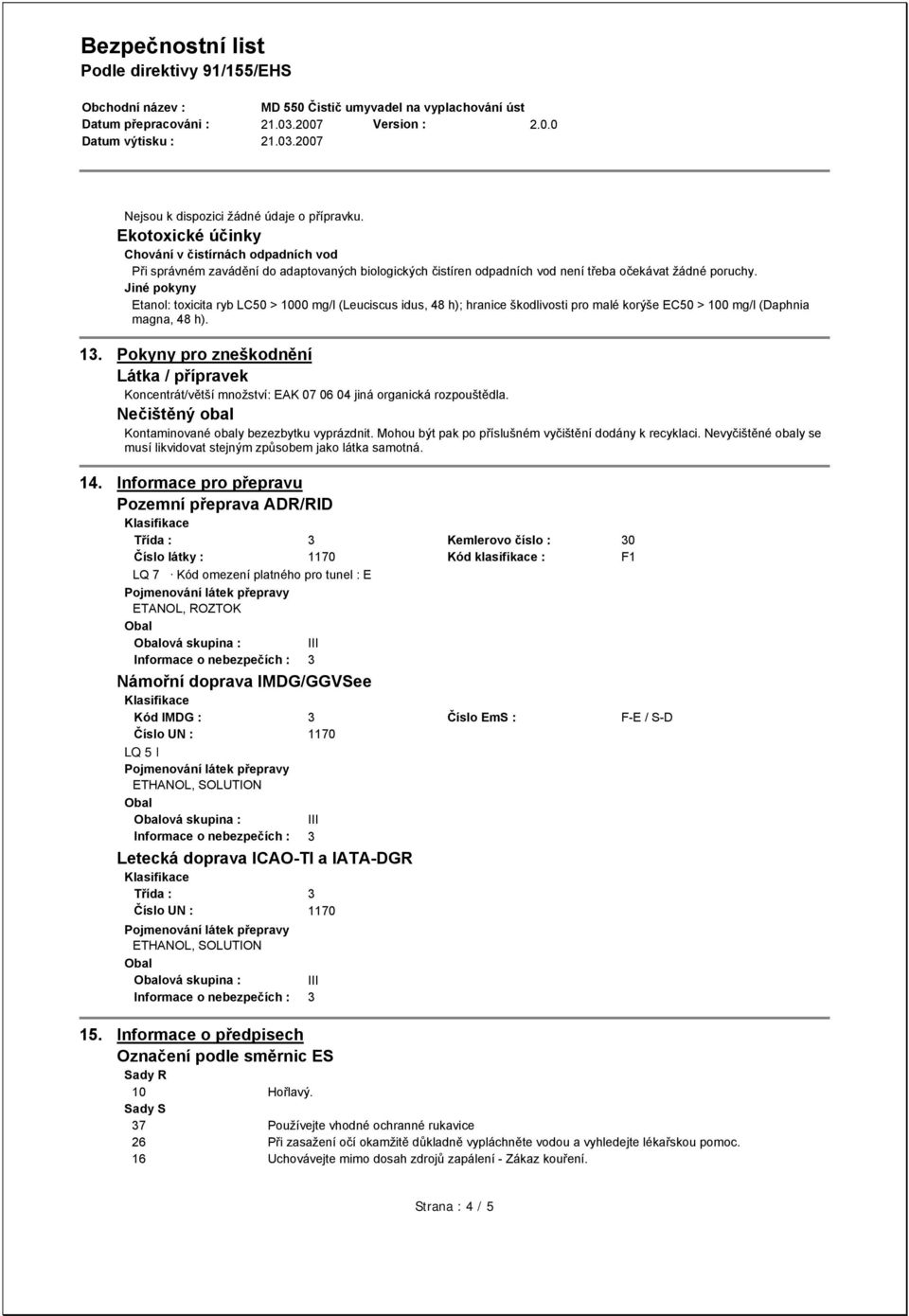 Jiné pokyny Etanol: toxicita ryb LC50 > 1000 mg/l (Leuciscus idus, 48 h); hranice škodlivosti pro malé korýše EC50 > 100 mg/l (Daphnia magna, 48 h). 13.