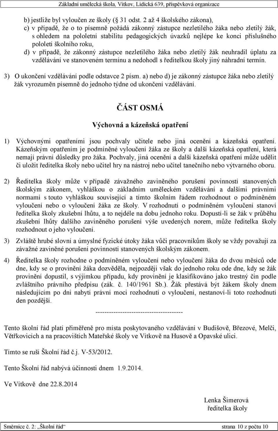 pololetí školního roku, d) v případě, že zákonný zástupce nezletilého žáka nebo zletilý žák neuhradil úplatu za vzdělávání ve stanoveném termínu a nedohodl s ředitelkou školy jiný náhradní termín.