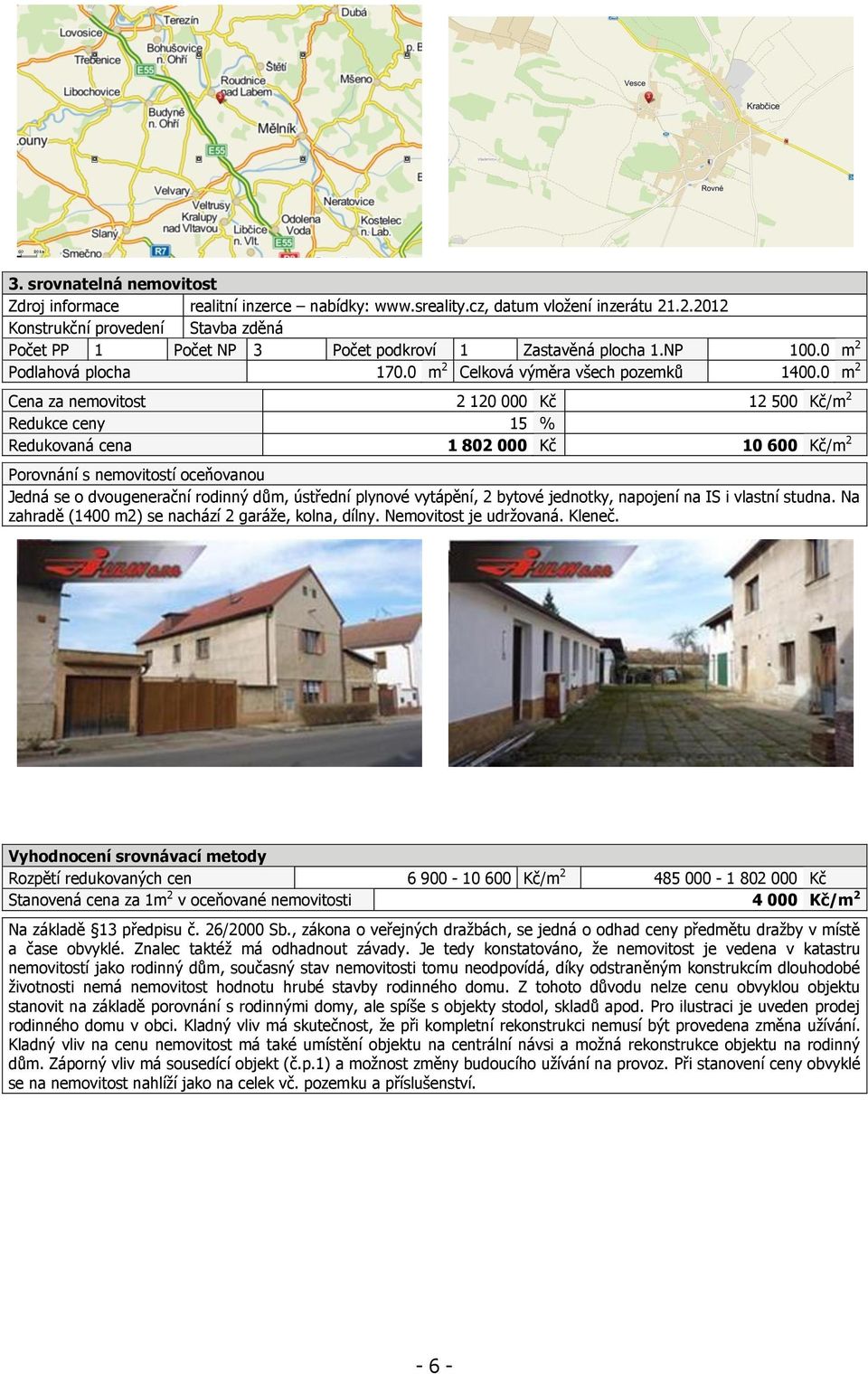 0 m 2 Cena za nemovitost 2 120 000 Kč 12 500 Kč/m 2 Redukce ceny 15 % Redukovaná cena 1 802 000 Kč 10 600 Kč/m 2 Porovnání s nemovitostí oceňovanou Jedná se o dvougenerační rodinný dům, ústřední