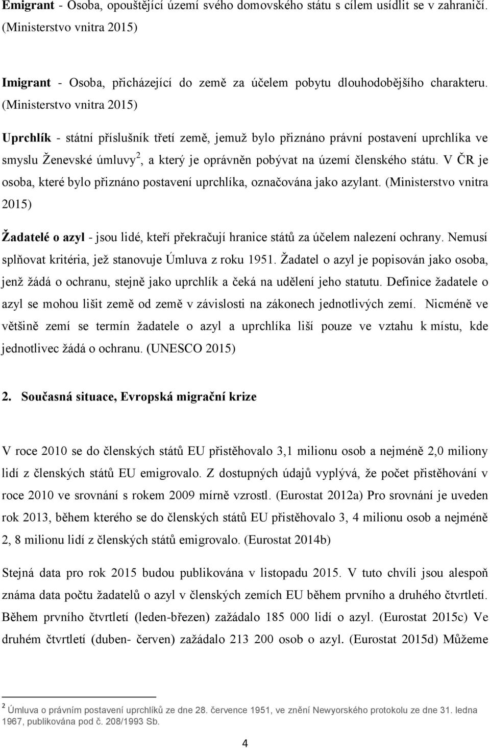 (Ministerstvo vnitra 2015) Uprchlík - státní příslušník třetí země, jemuž bylo přiznáno právní postavení uprchlíka ve smyslu Ženevské úmluvy 2, a který je oprávněn pobývat na území členského státu.