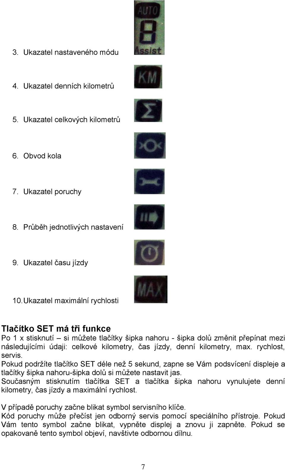 kilometry, max. rychlost, servis. Pokud podržíte tlačítko SET déle než 5 sekund, zapne se Vám podsvícení displeje a tlačítky šipka nahoru-šipka dolů si můžete nastavit jas.