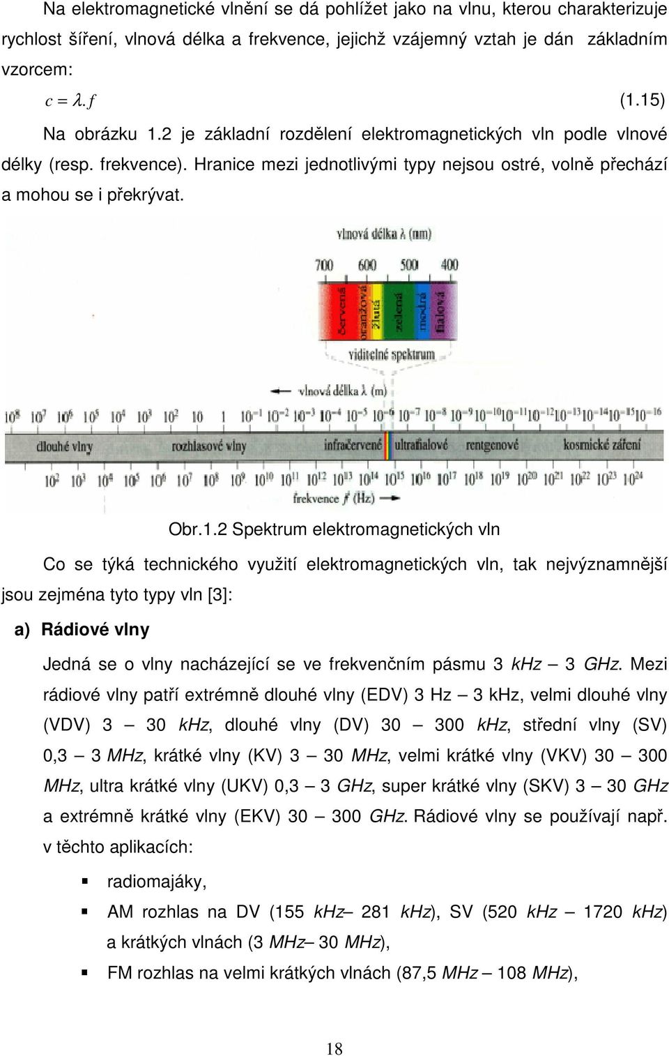 2 Spektrum elektromagnetických vln Co se týká technického využití elektromagnetických vln, tak nejvýznamnější jsou zejména tyto typy vln [3]: a) Rádiové vlny Jedná se o vlny nacházející se ve