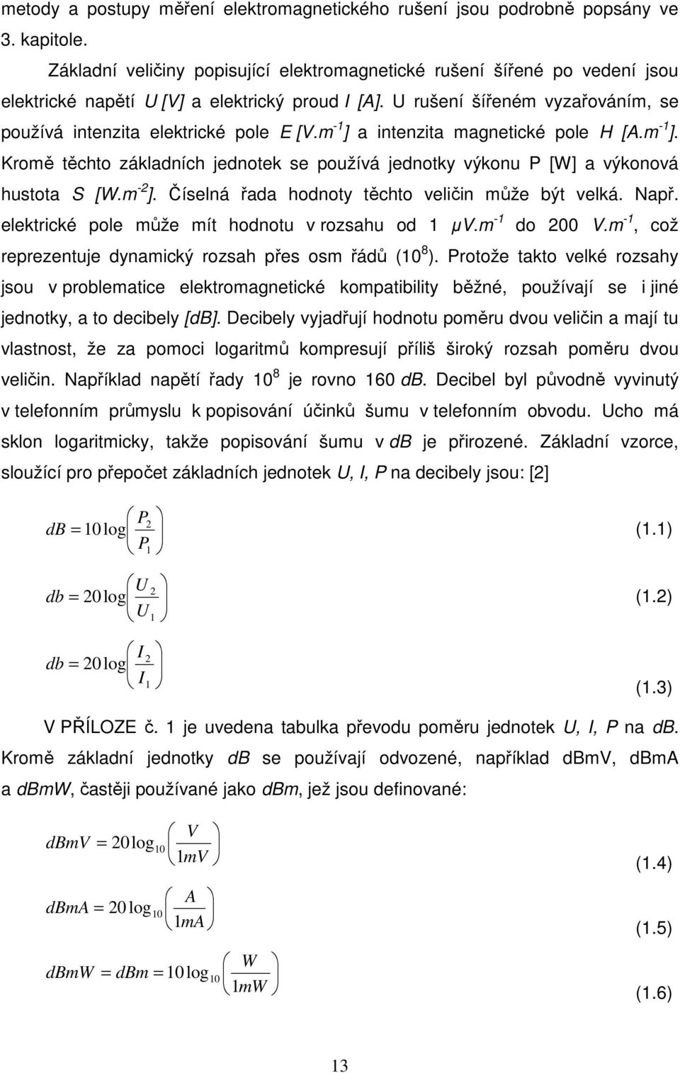 m -1 ] a intenzita magnetické pole H [A.m -1 ]. Kromě těchto základních jednotek se používá jednotky výkonu P [W] a výkonová hustota S [W.m -2 ]. Číselná řada hodnoty těchto veličin může být velká.