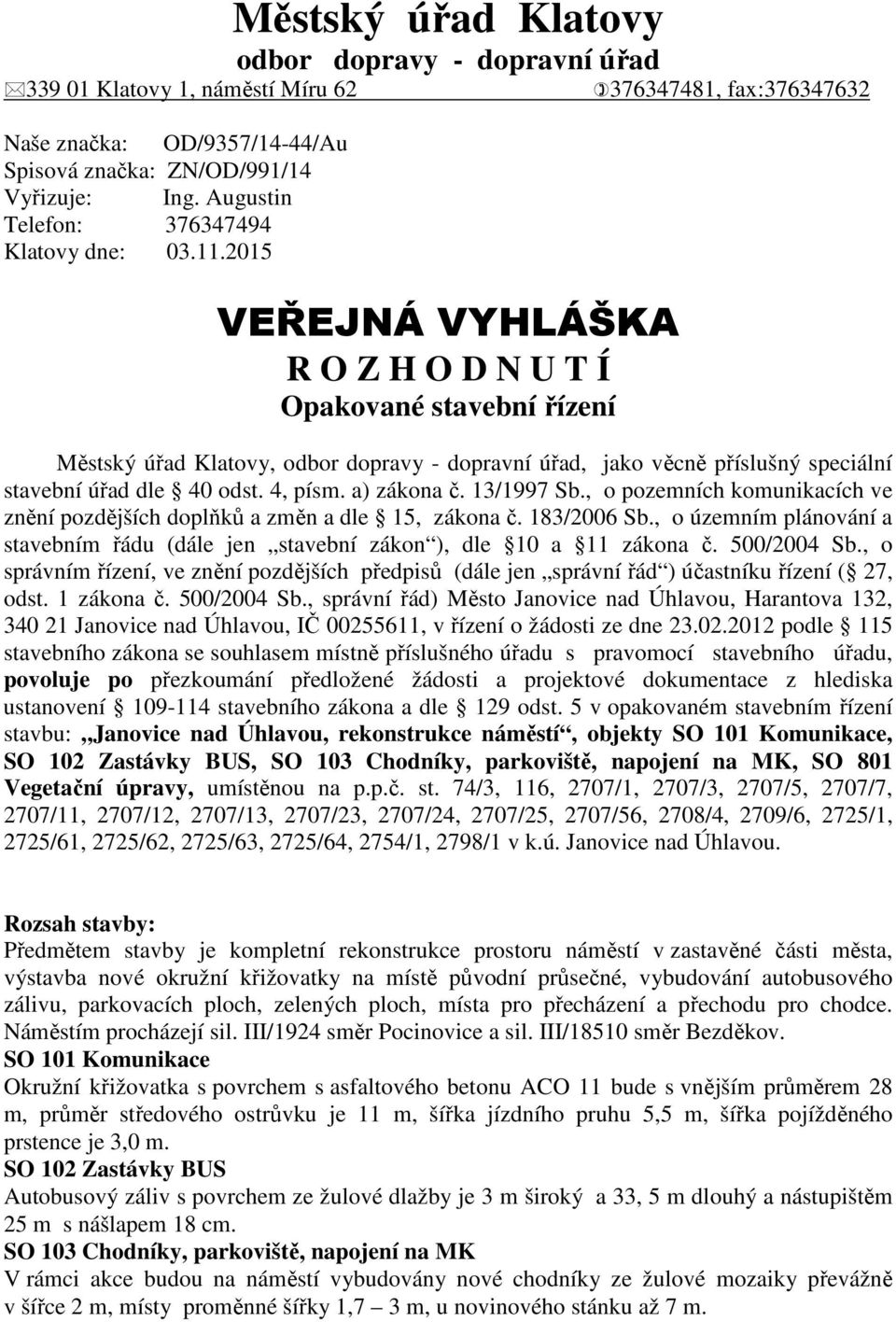 2015 VEŘEJNÁ VYHLÁŠKA R O Z H O D N U T Í Opakované stavební řízení Městský úřad Klatovy, odbor dopravy - dopravní úřad, jako věcně příslušný speciální stavební úřad dle 40 odst. 4, písm. a) zákona č.