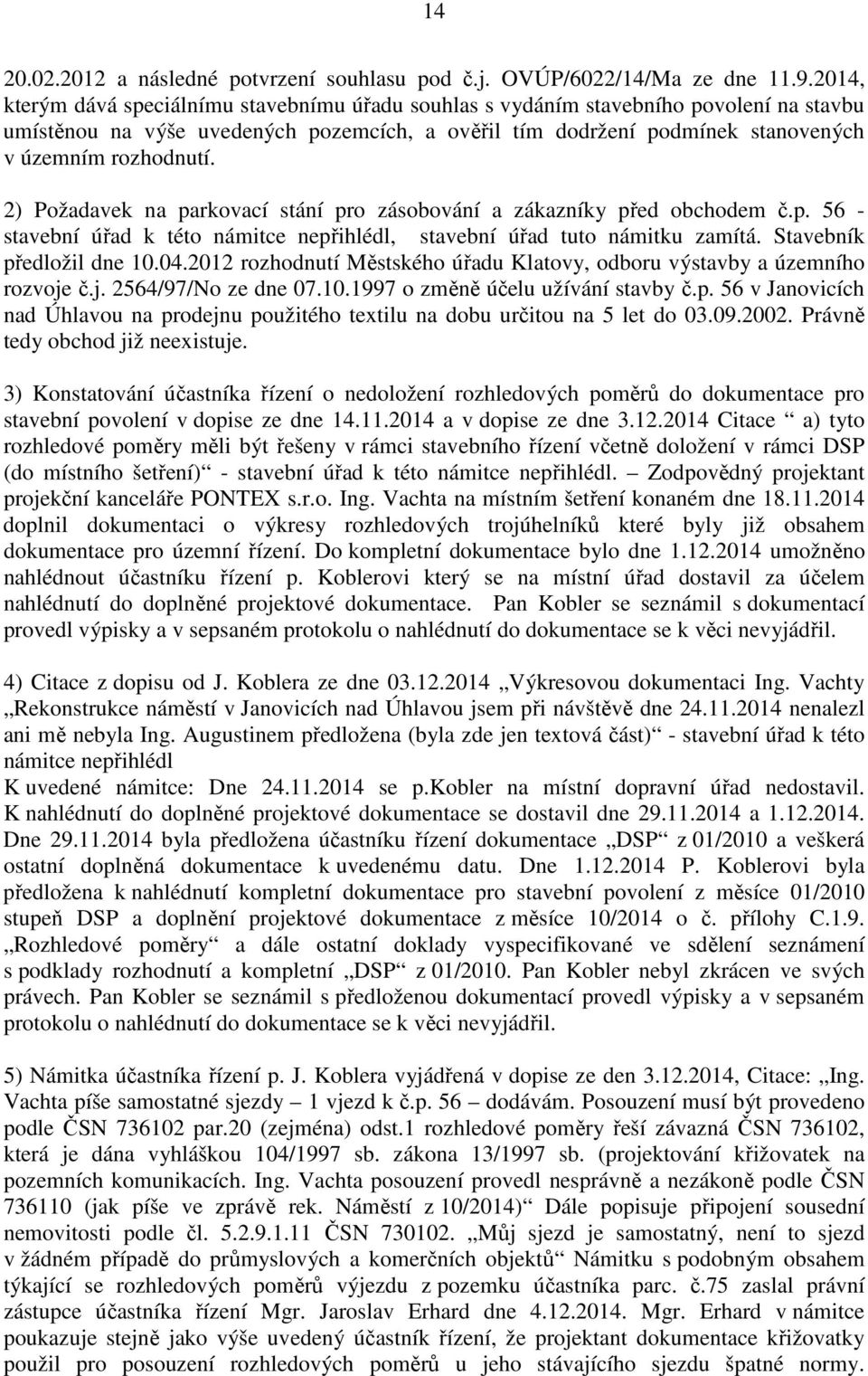 2) Požadavek na parkovací stání pro zásobování a zákazníky před obchodem č.p. 56 - stavební úřad k této námitce nepřihlédl, stavební úřad tuto námitku zamítá. Stavebník předložil dne 10.04.