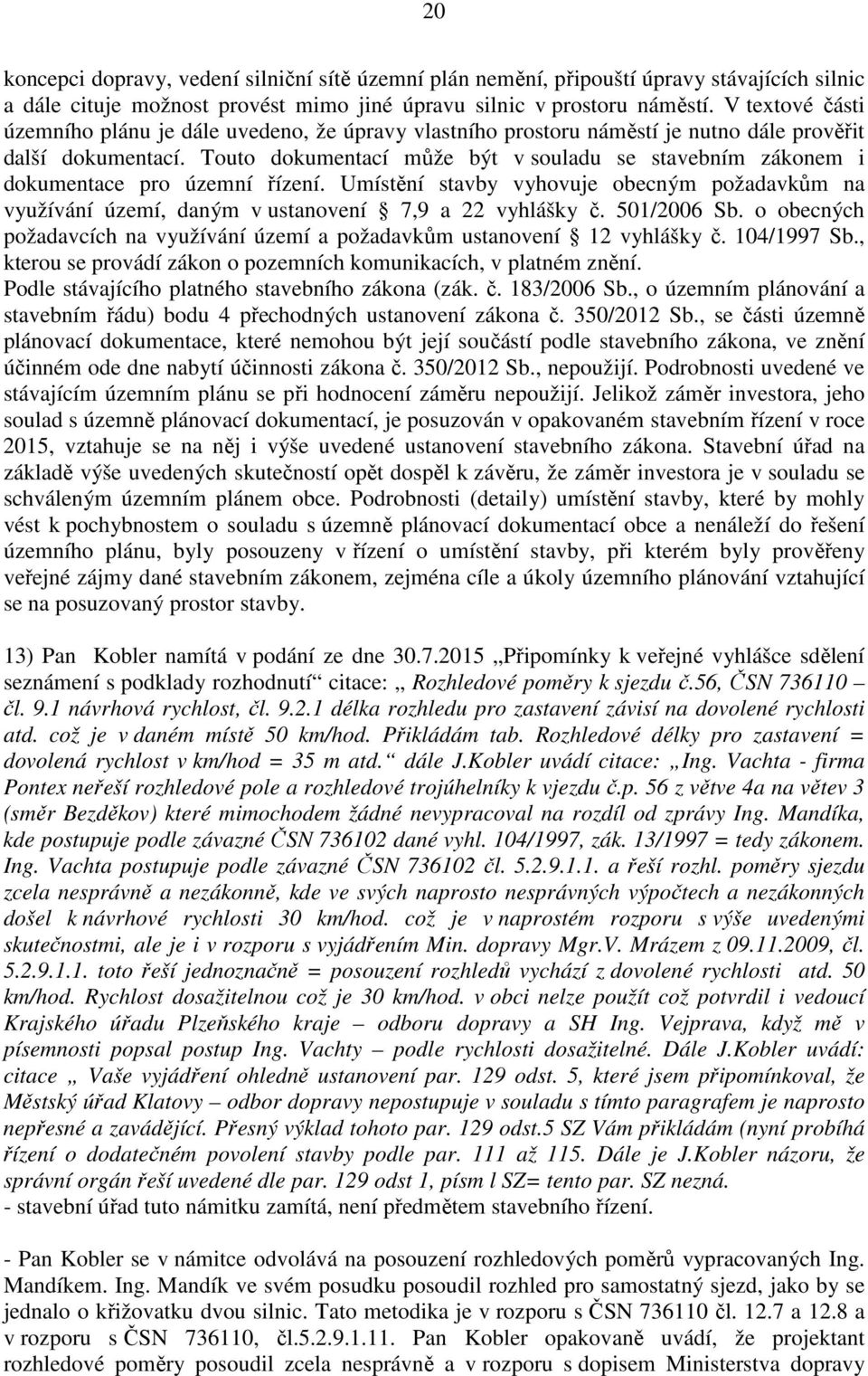 Touto dokumentací může být v souladu se stavebním zákonem i dokumentace pro územní řízení. Umístění stavby vyhovuje obecným požadavkům na využívání území, daným v ustanovení 7,9 a 22 vyhlášky č.