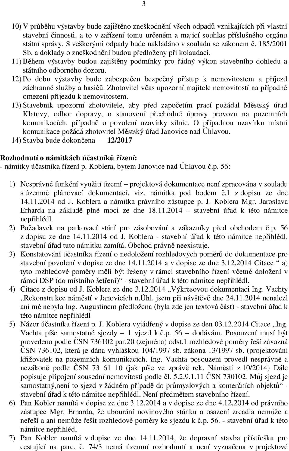 11) Během výstavby budou zajištěny podmínky pro řádný výkon stavebního dohledu a státního odborného dozoru.