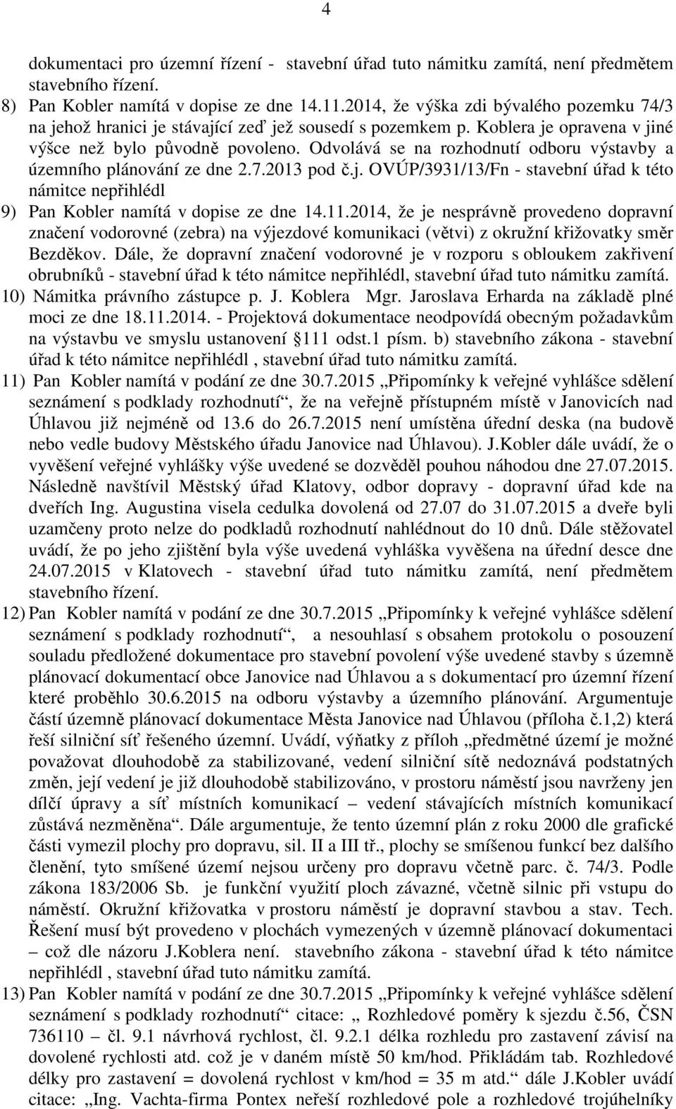 Odvolává se na rozhodnutí odboru výstavby a územního plánování ze dne 2.7.2013 pod č.j. OVÚP/3931/13/Fn - stavební úřad k této námitce nepřihlédl 9) Pan Kobler namítá v dopise ze dne 14.11.