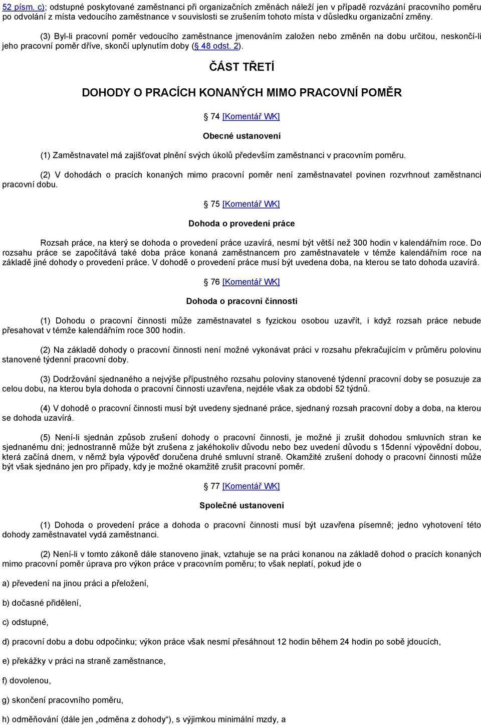 důsledku organizační změny. (3) Byl-li pracovní poměr vedoucího zaměstnance jmenováním založen nebo změněn na dobu určitou, neskončí-li jeho pracovní poměr dříve, skončí uplynutím doby ( 48 odst. 2).