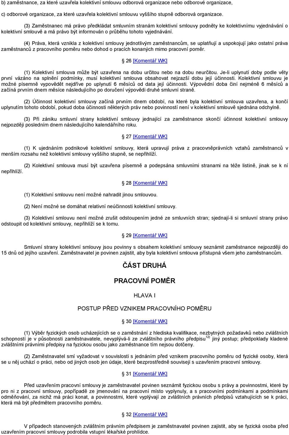 (4) Práva, která vznikla z kolektivní smlouvy jednotlivým zaměstnancům, se uplatňují a uspokojují jako ostatní práva zaměstnanců z pracovního poměru nebo dohod o pracích konaných mimo pracovní poměr.