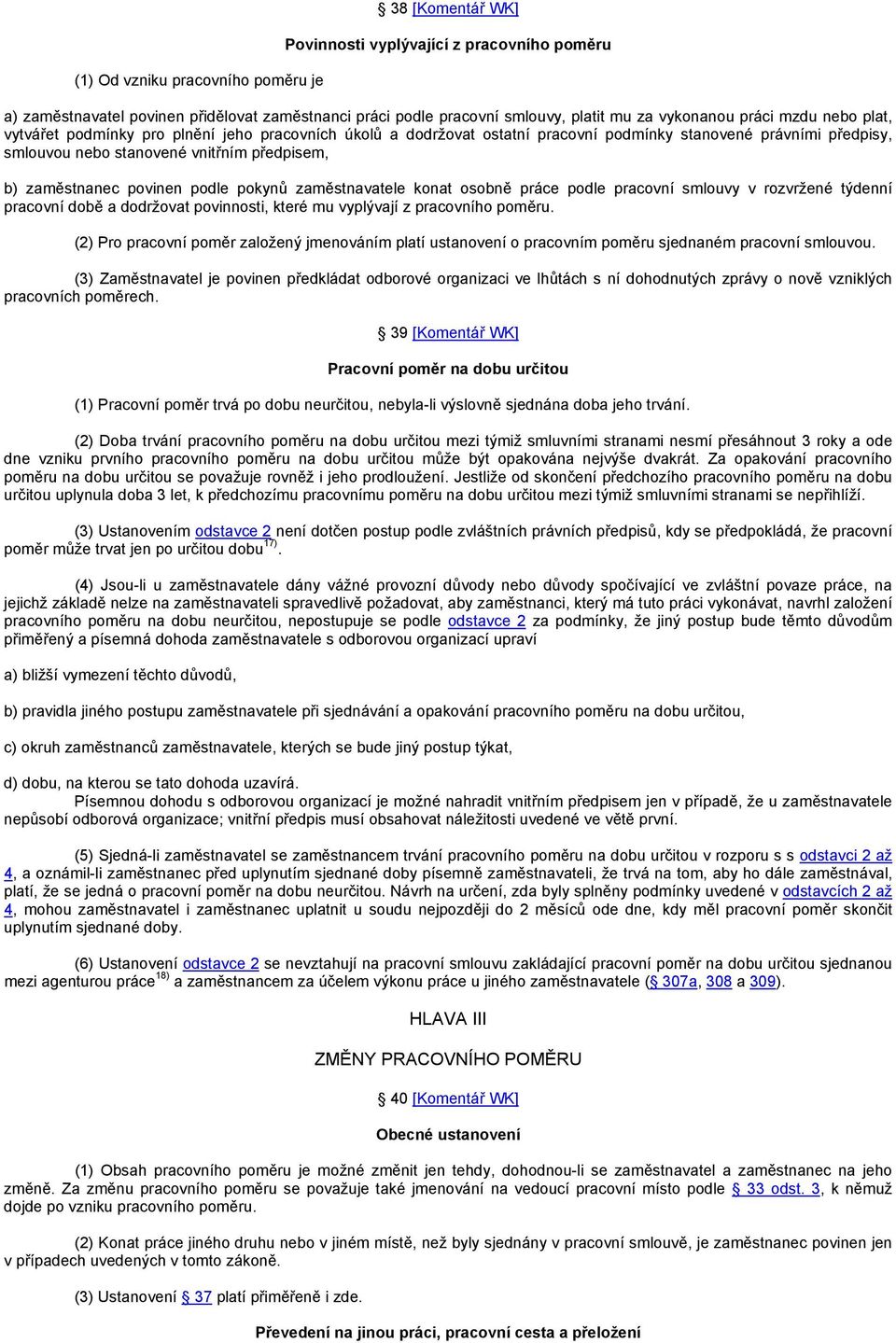 povinen podle pokynů zaměstnavatele konat osobně práce podle pracovní smlouvy v rozvržené týdenní pracovní době a dodržovat povinnosti, které mu vyplývají z pracovního poměru.