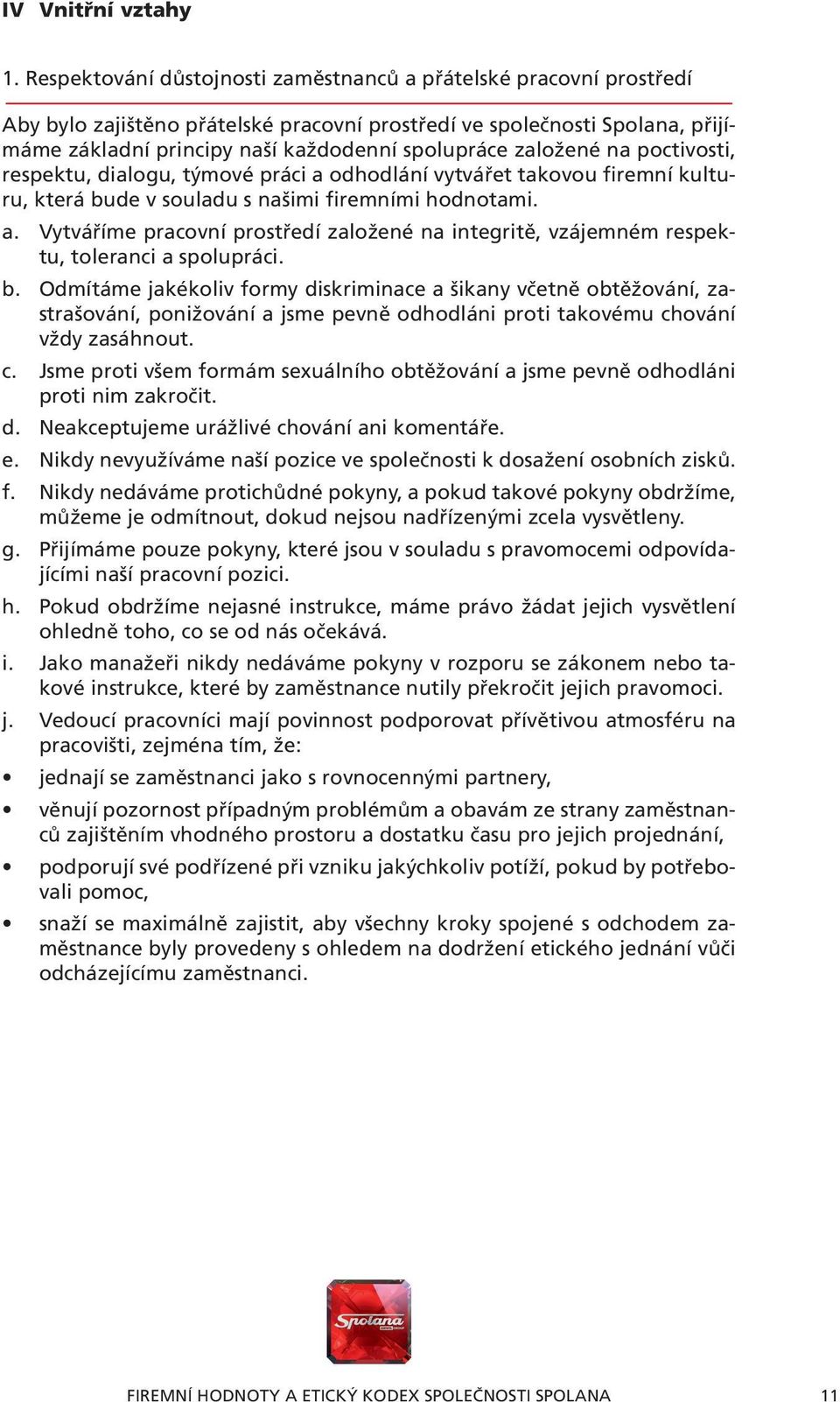 založené na poctivosti, respektu, dialogu, týmové práci a odhodlání vytvářet takovou firemní kulturu, která bude v souladu s našimi firemními hodnotami. a. Vytváříme pracovní prostředí založené na integritě, vzájemném respektu, toleranci a spolupráci.