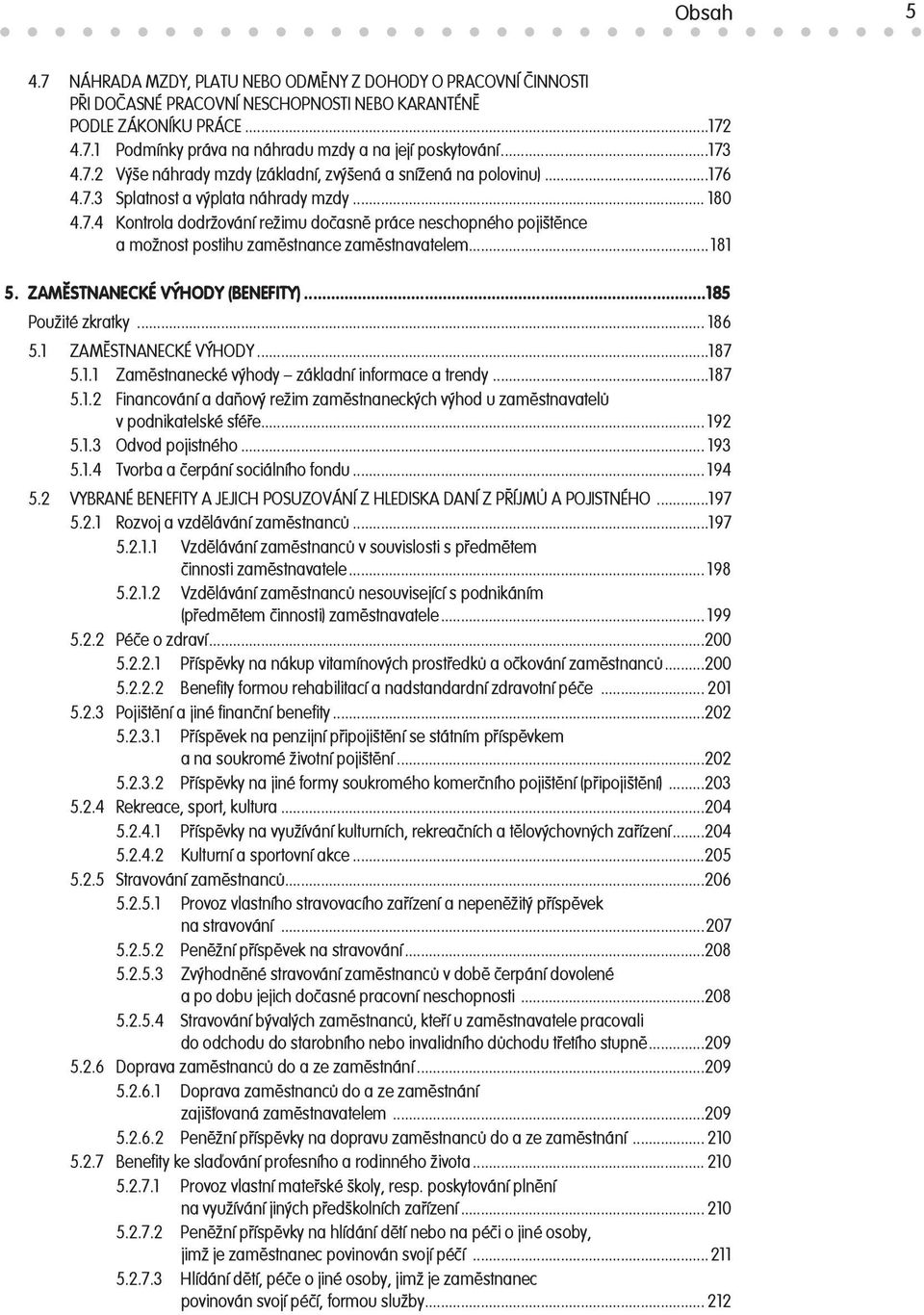 .. 181 5. ZAMĚSTNANECKÉ VÝHODY (BENEFITY)...185 Použité zkratky... 186 5.1 ZAMĚSTNANECKÉ VÝHODY...187 5.1.1 Zaměstnanecké výhody základní informace a trendy...187 5.1.2 Financování a daňový režim zaměstnaneckých výhod u zaměstnavatelů v podnikatelské sféře.