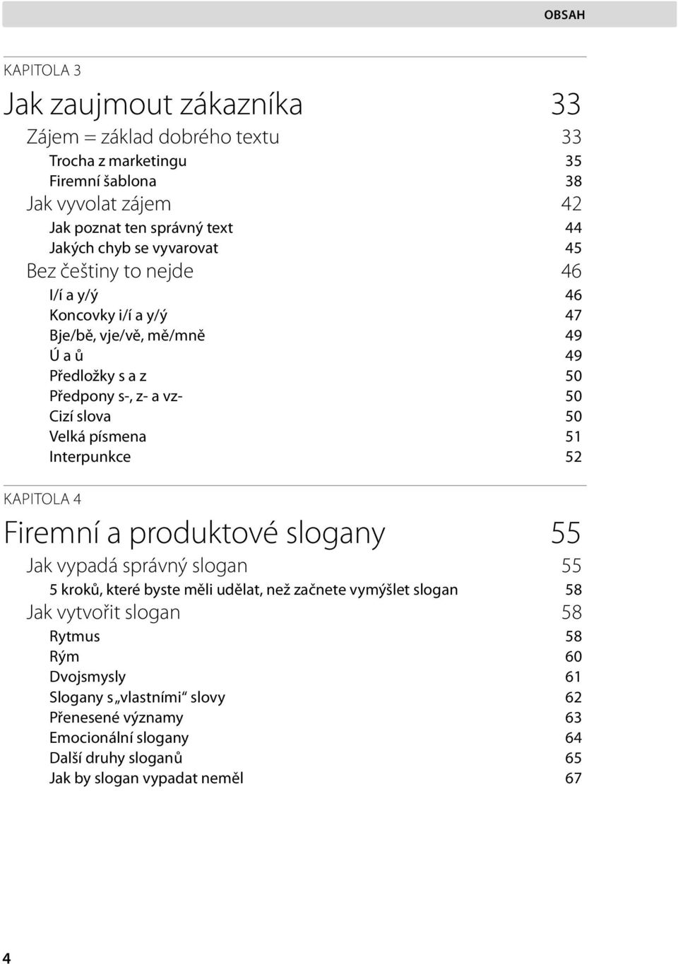 Velká písmena 51 Interpunkce 52 KAPITOLA 4 Firemní a produktové slogany 55 Jak vypadá správný slogan 55 5 kroků, které byste měli udělat, než začnete vymýšlet slogan 58 Jak