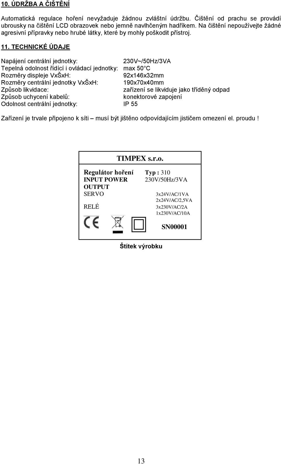 TECHNICKÉ ÚDAJE Napájení centrální jednotky: 230V~/50Hz/3VA Tepelná odolnost řídící i ovládací jednotky: max 50 C Rozměry displeje VxŠxH: 92x146x32mm Rozměry centrální jednotky VxŠxH: 190x70x40mm