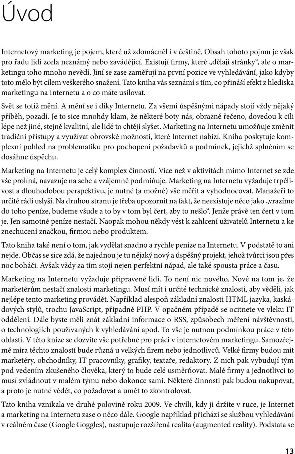 Tato kniha vás seznámí s tím, co přináší efekt z hlediska marketingu na Internetu a o co máte usilovat. Svět se totiž mění. A mění se i díky Internetu.