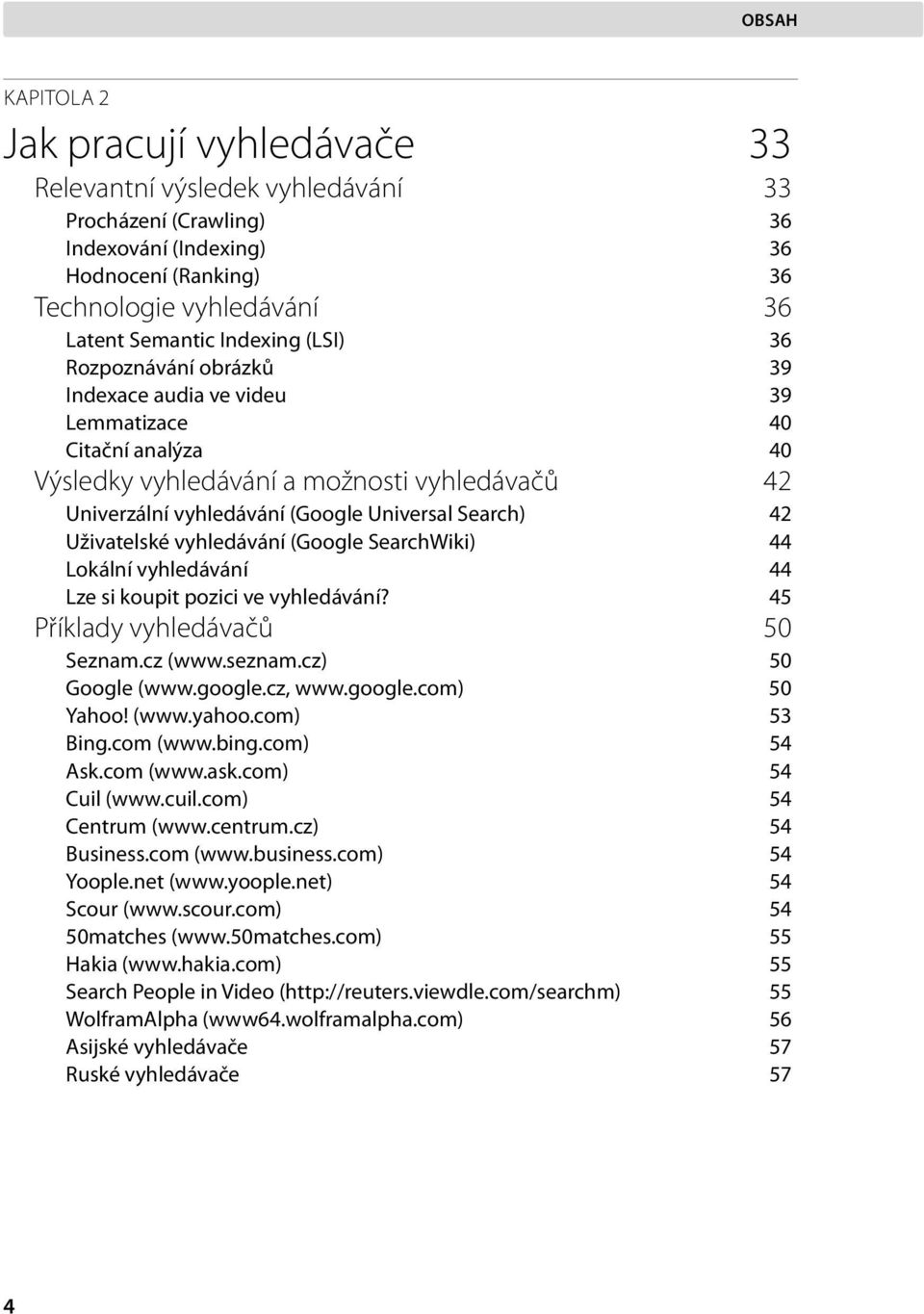 Uživatelské vyhledávání (Google SearchWiki) 44 Lokální vyhledávání 44 Lze si koupit pozici ve vyhledávání? 45 Příklady vyhledávačů 50 Seznam.cz (www.seznam.cz) 50 Google (www.google.cz, www.google.com) 50 Yahoo!