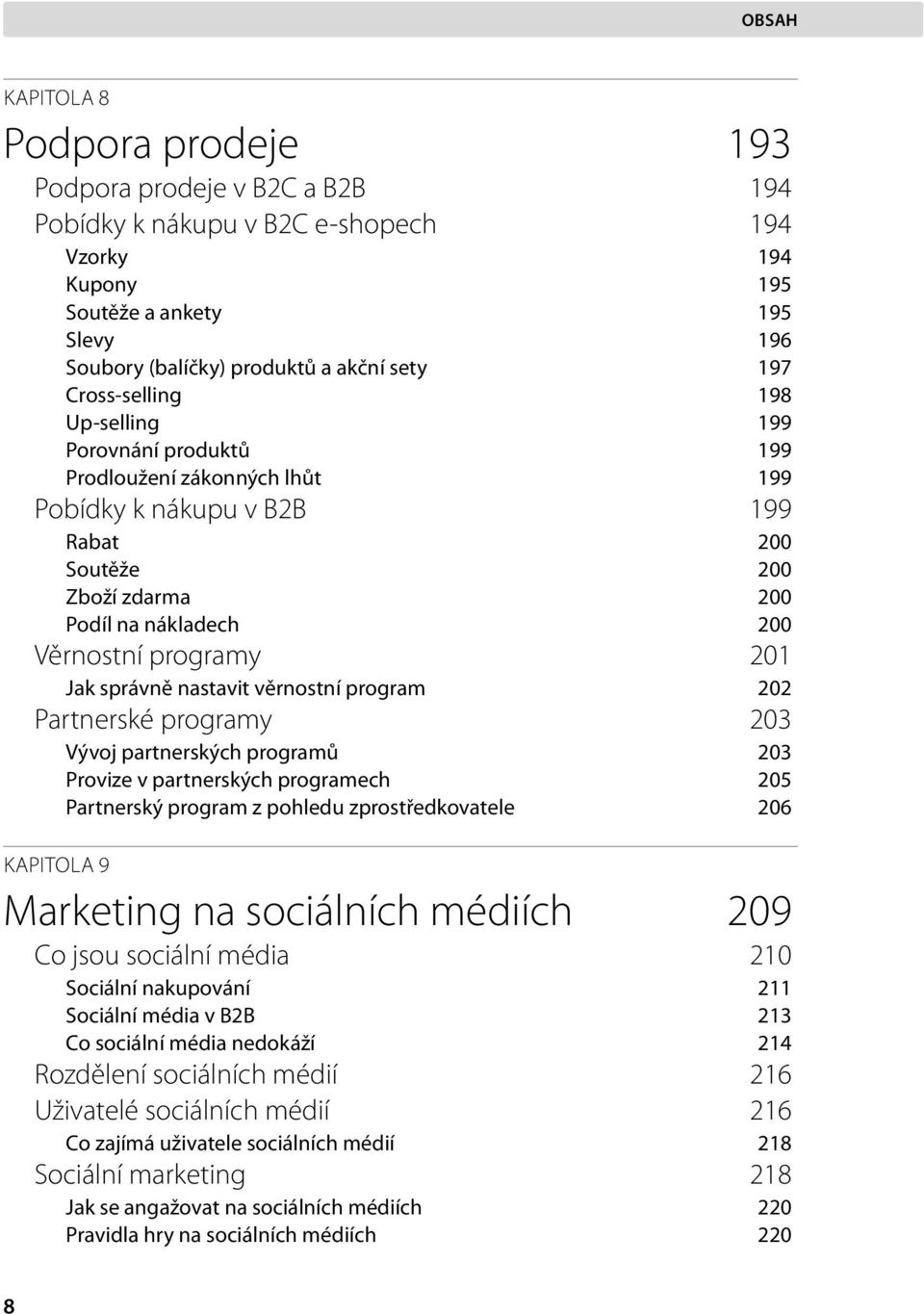 Jak správně nastavit věrnostní program 202 Partnerské programy 203 Vývoj partnerských programů 203 Provize v partnerských programech 205 Partnerský program z pohledu zprostředkovatele 206 KAPITOLA 9