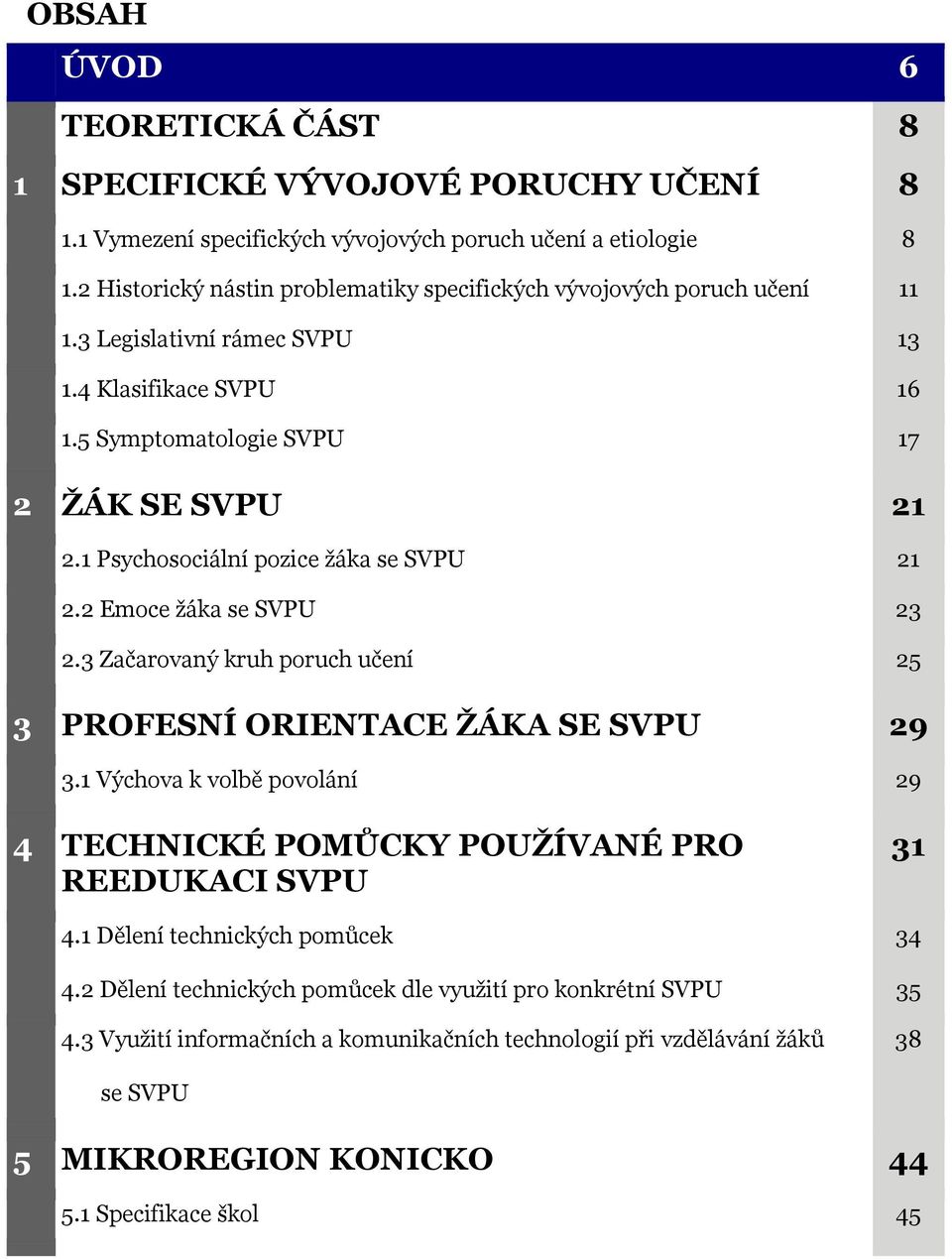 1 Psychosociální pozice žáka se SVPU 21 2.2 Emoce žáka se SVPU 23 2.3 Začarovaný kruh poruch učení 25 3 PROFESNÍ ORIENTACE ŽÁKA SE SVPU 29 3.