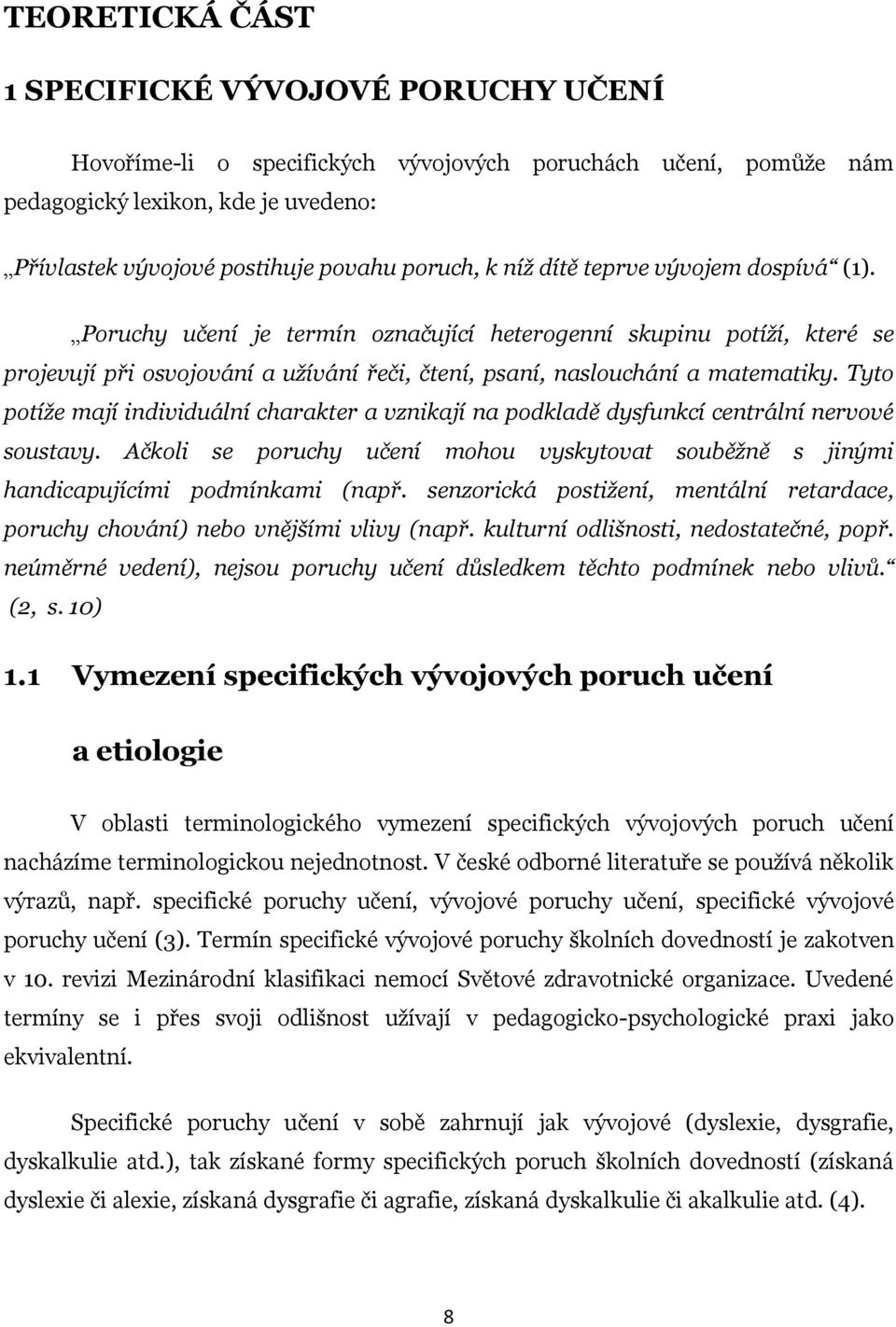 Tyto potíže mají individuální charakter a vznikají na podkladě dysfunkcí centrální nervové soustavy. Ačkoli se poruchy učení mohou vyskytovat souběžně s jinými handicapujícími podmínkami (např.