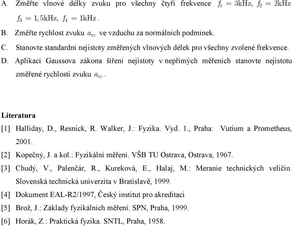 Literatura [1] Halliday, D., Resnick, R. Walker, J.: Fyzika. Vyd. 1., Praha: Vutium a Prometheus, 2001. [2] Kopečný, J. a kol.: Fyzikální měření. VŠB TU Ostrava, Ostrava, 1967. [3] Chudý, V.