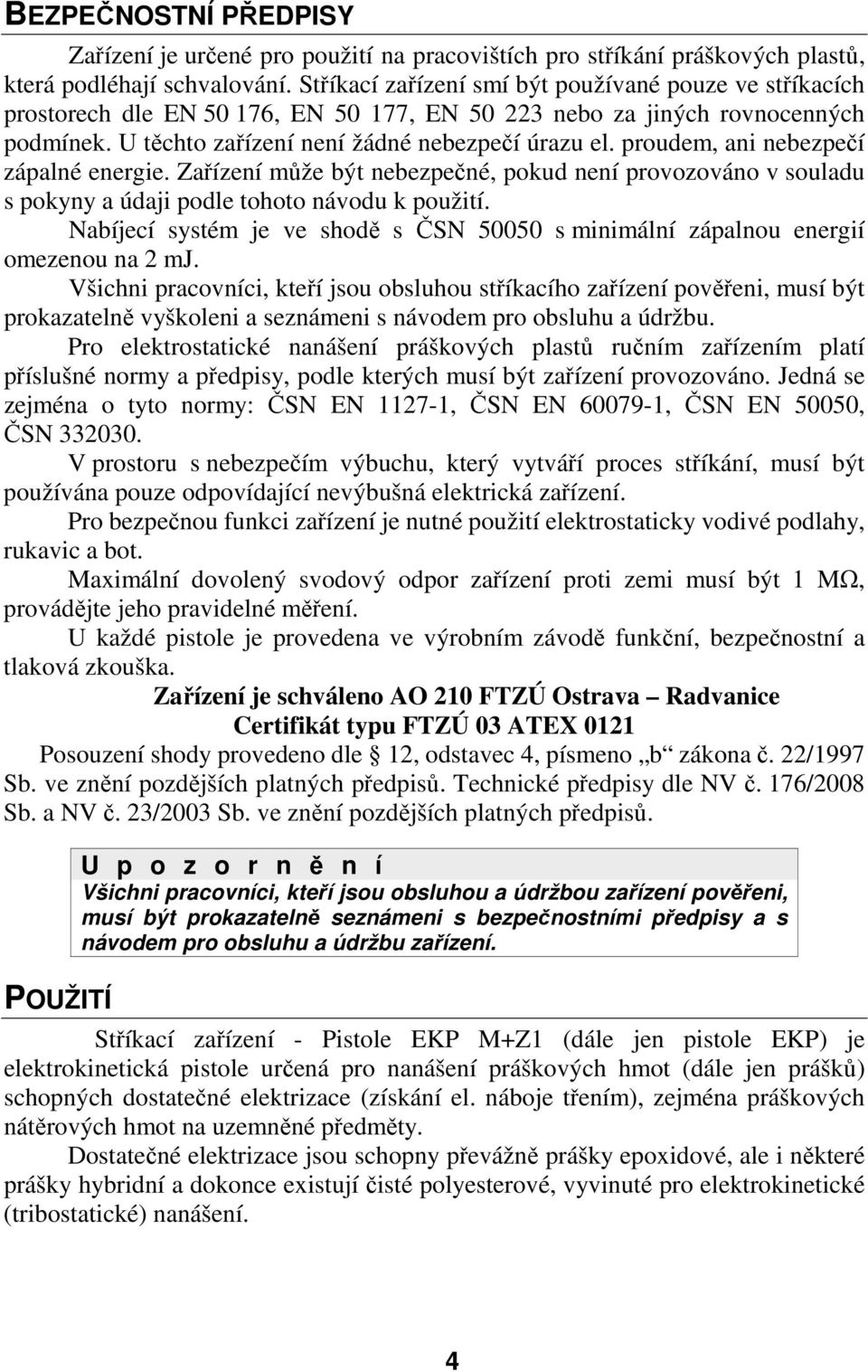 proudem, ani nebezpečí zápalné energie. Zařízení může být nebezpečné, pokud není provozováno v souladu s pokyny a údaji podle tohoto návodu k použití.