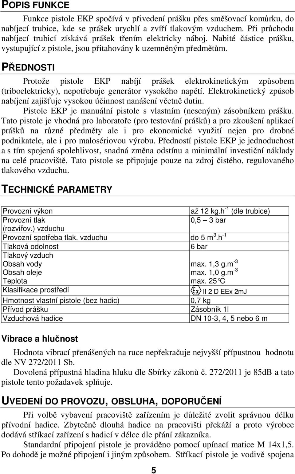 PŘEDNOSTI Protože pistole EKP nabíjí prášek elektrokinetickým způsobem (triboelektricky), nepotřebuje generátor vysokého napětí.