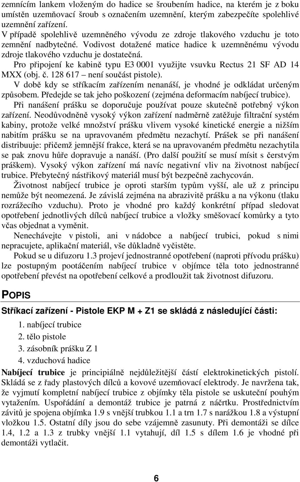 Pro připojení ke kabině typu E3 0001 využijte vsuvku Rectus 21 SF AD 14 MXX (obj. č. 128 617 není součást pistole). V době kdy se stříkacím zařízením nenanáší, je vhodné je odkládat určeným způsobem.