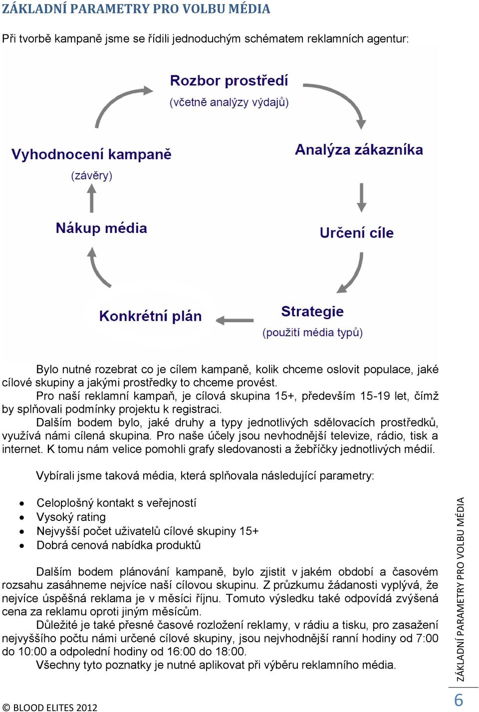 Dalším bodem bylo, jaké druhy a typy jednotlivých sdělovacích prostředků, využívá námi cílená skupina. Pro naše účely jsou nevhodnější televize, rádio, tisk a internet.