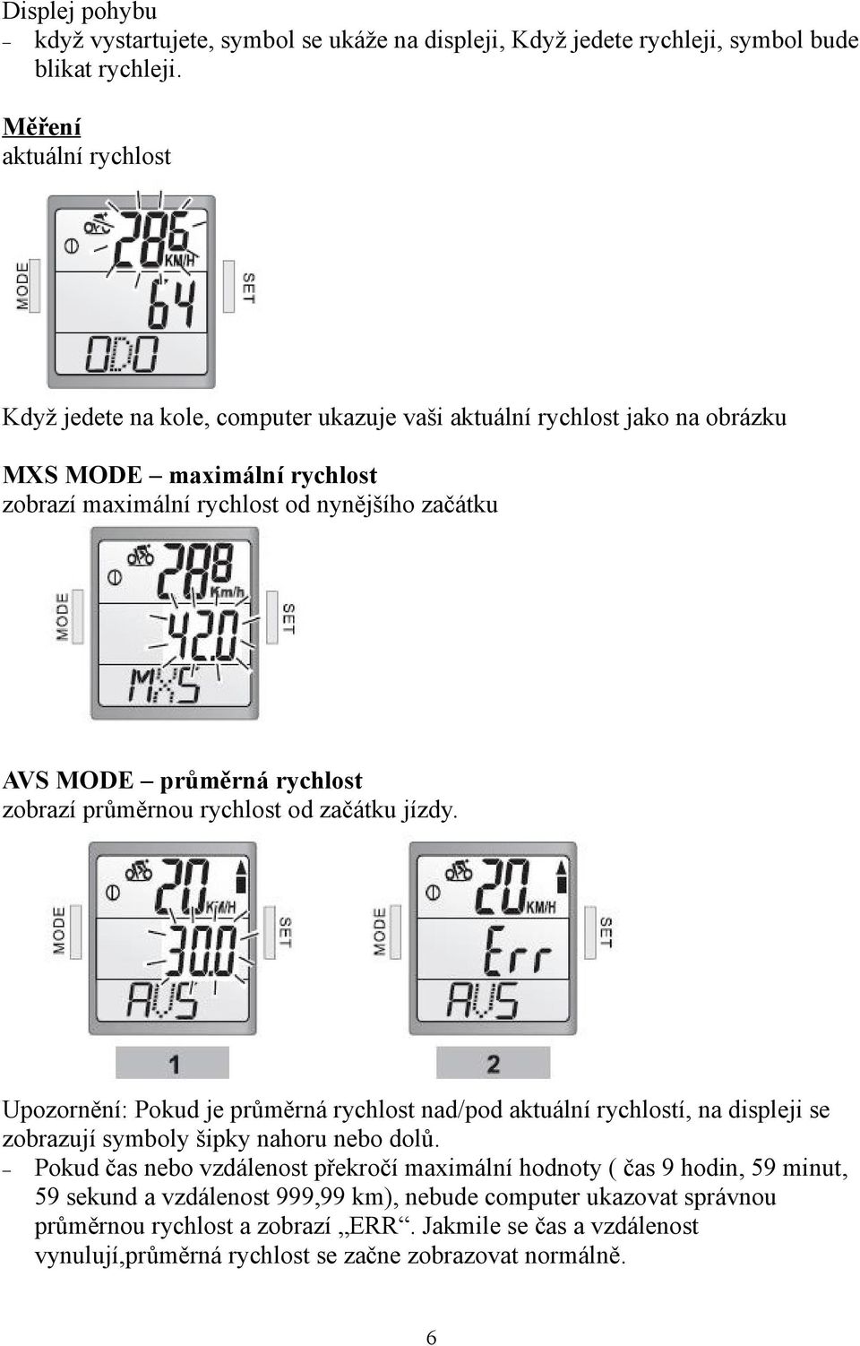 průměrná rychlost zobrazí průměrnou rychlost od začátku jízdy. Upozornění: Pokud je průměrná rychlost nad/pod aktuální rychlostí, na displeji se zobrazují symboly šipky nahoru nebo dolů.