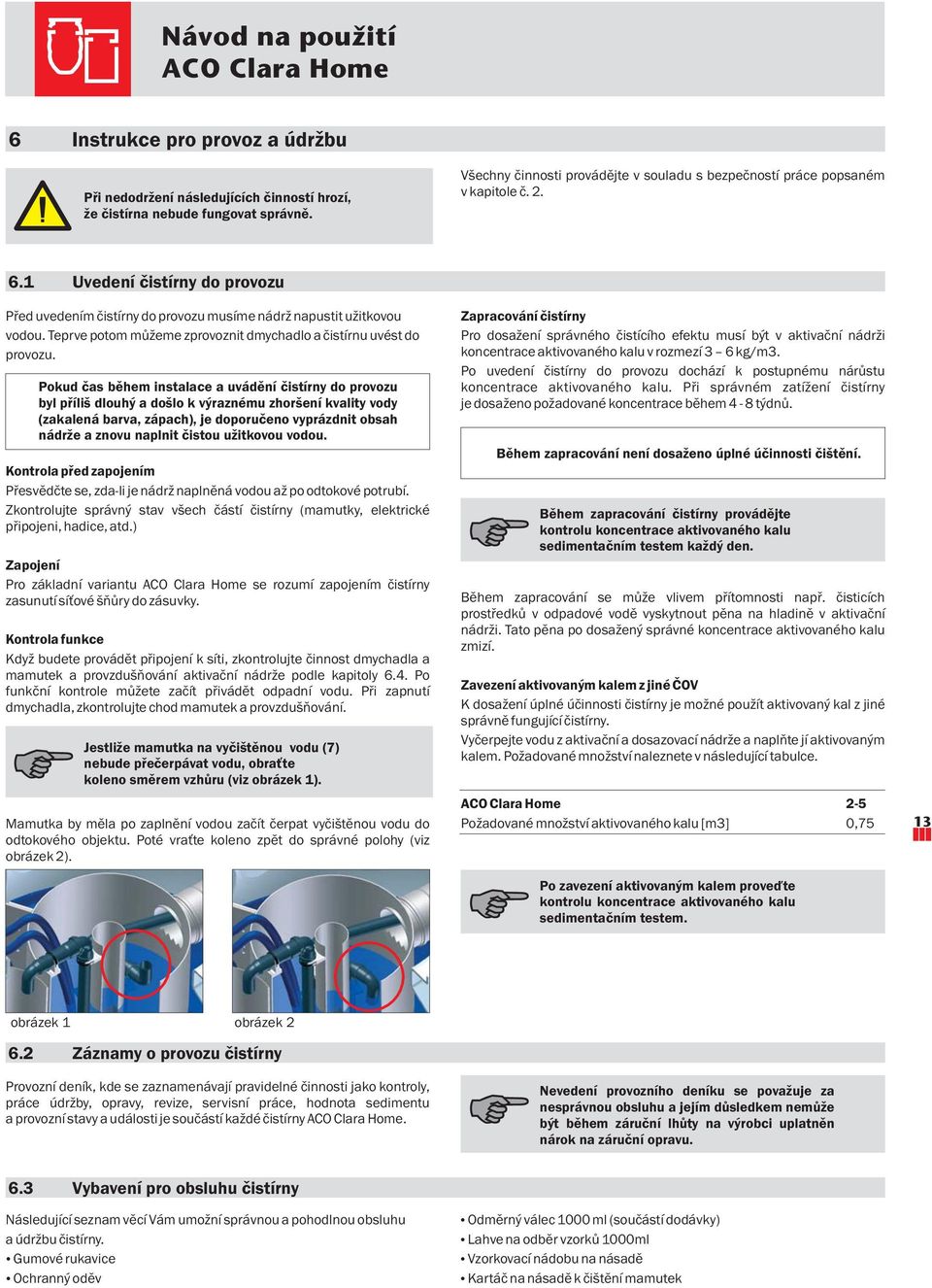 Pokud čas během instalace a uvádění čistírny do provozu byl příliš dlouhý a došlo k výraznému zhoršení kvality vody (zakalená barva, zápach), je doporučeno vyprázdnit obsah nádrže a znovu naplnit