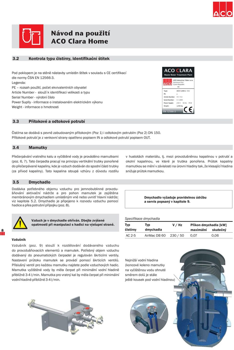 výkonu Weight - informace o hmotnosti 3.3 Přítokové a odtokové potrubí Čistírna se dodává s pevně zabudovaným přítokovým (Poz 1) i odtokovým potrubím (Poz 2) DN 150.