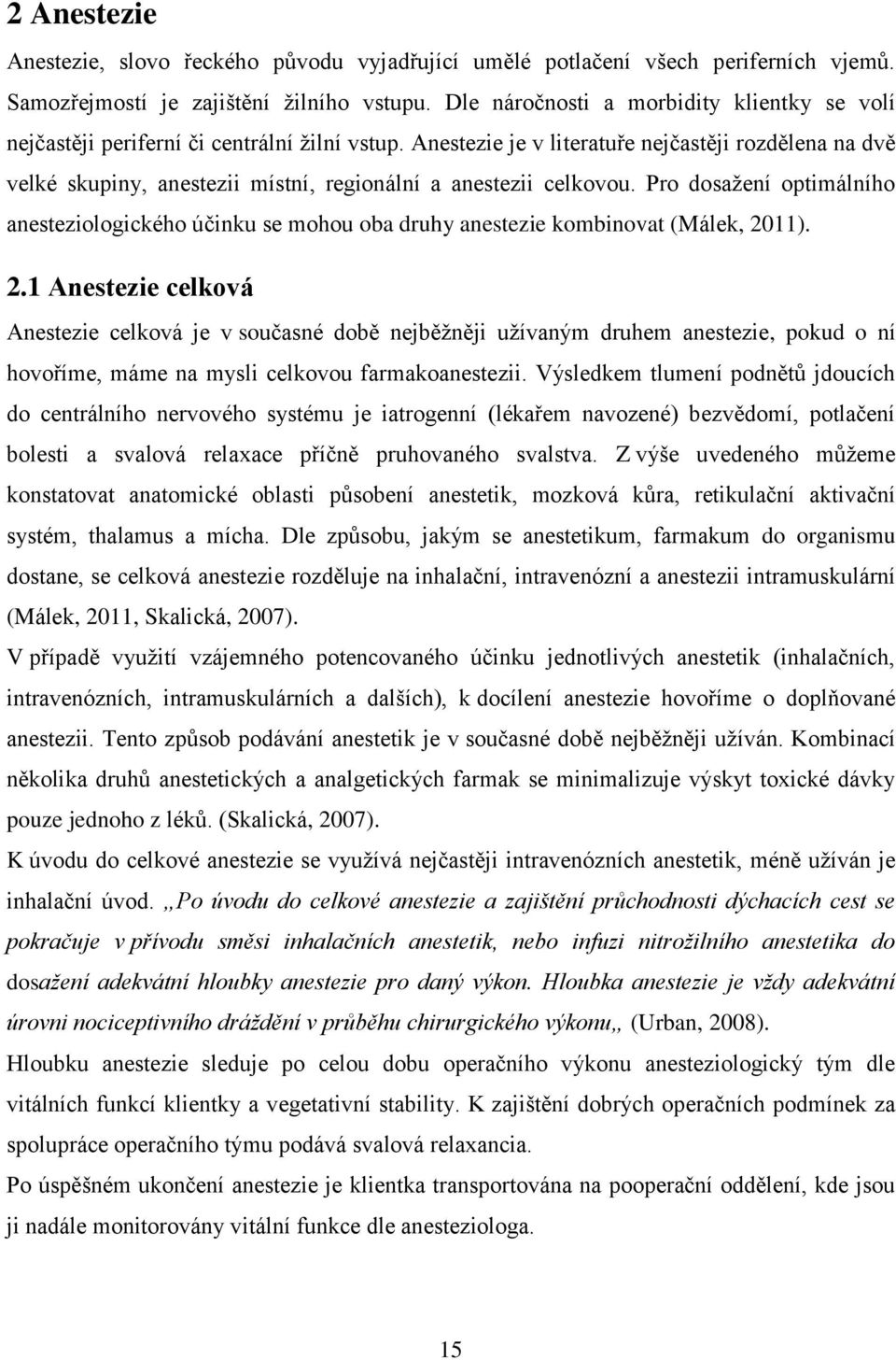 Anestezie je v literatuře nejčastěji rozdělena na dvě velké skupiny, anestezii místní, regionální a anestezii celkovou.