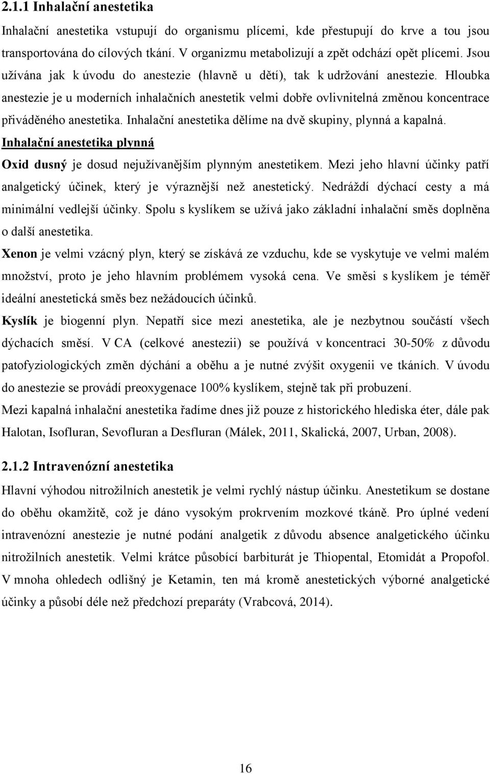 Hloubka anestezie je u moderních inhalačních anestetik velmi dobře ovlivnitelná změnou koncentrace přiváděného anestetika. Inhalační anestetika dělíme na dvě skupiny, plynná a kapalná.